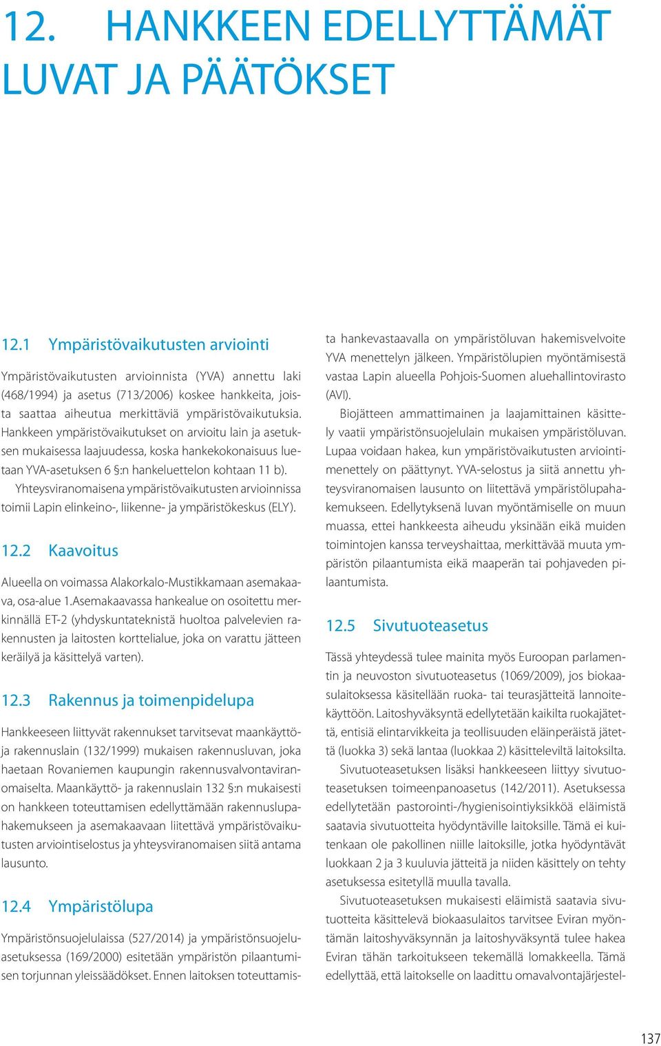 Hankkeen ympäristövaikutukset on arvioitu lain ja asetuksen mukaisessa laajuudessa, koska hankekokonaisuus luetaan YVA-asetuksen 6 :n hankeluettelon kohtaan 11 b).