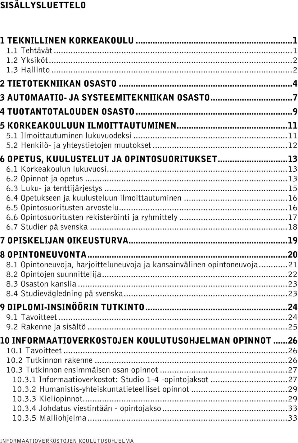 1 Korkeakoulun lukuvuosi...13 6.2 Opinnot ja opetus...13 6.3 Luku- ja tenttijärjestys...15 6.4 Opetukseen ja kuulusteluun ilmoittautuminen...16 6.5 Opintosuoritusten arvostelu...16 6.6 Opintosuoritusten rekisteröinti ja ryhmittely.