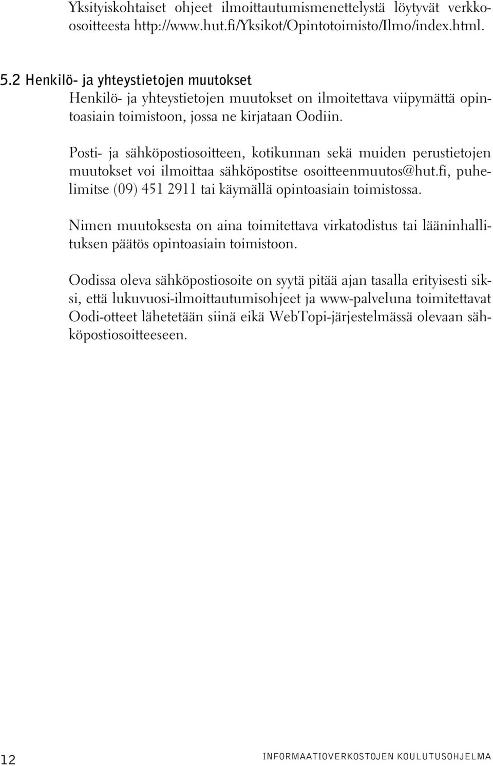 Posti- ja sähköpostiosoitteen, kotikunnan sekä muiden perustietojen muutokset voi ilmoittaa sähköpostitse osoitteenmuutos@hut.fi, puhelimitse (09) 451 2911 tai käymällä opintoasiain toimistossa.