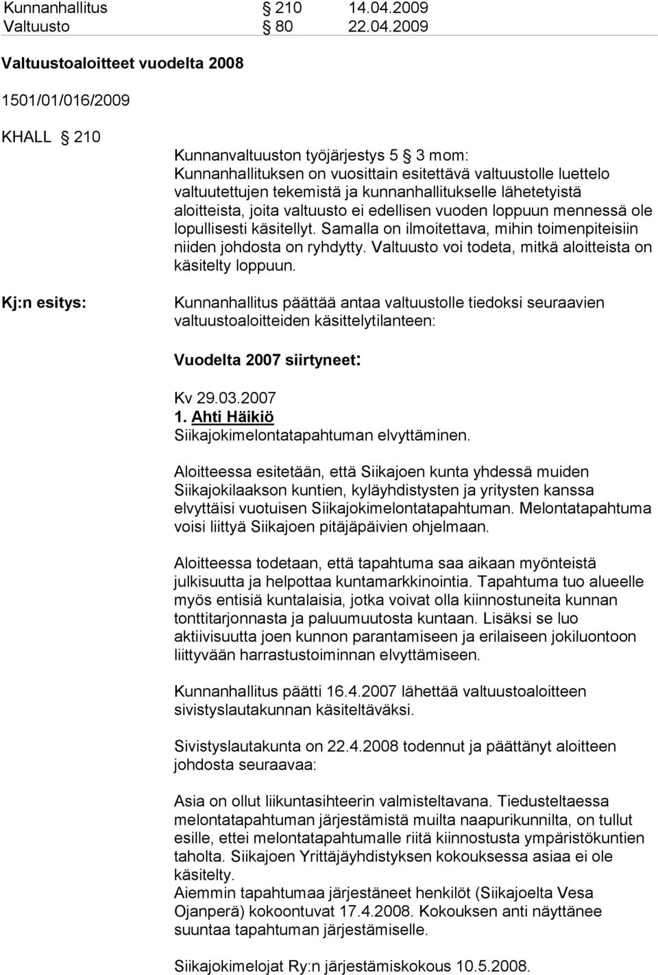 2009 Valtuustoaloitteet vuodelta 2008 1501/01/016/2009 KHALL 210 Kj:n esitys: Kunnanvaltuuston työjärjestys 5 3 mom: Kunnanhallituksen on vuosittain esitettävä valtuustolle luettelo valtuutettujen