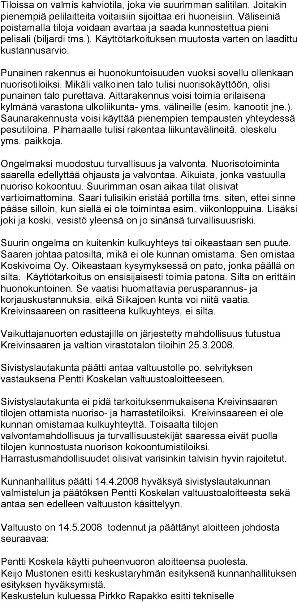 Punainen rakennus ei huonokuntoisuuden vuoksi sovellu ollenkaan nuorisotiloiksi. Mikäli valkoinen talo tulisi nuorisokäyttöön, olisi punainen talo purettava.