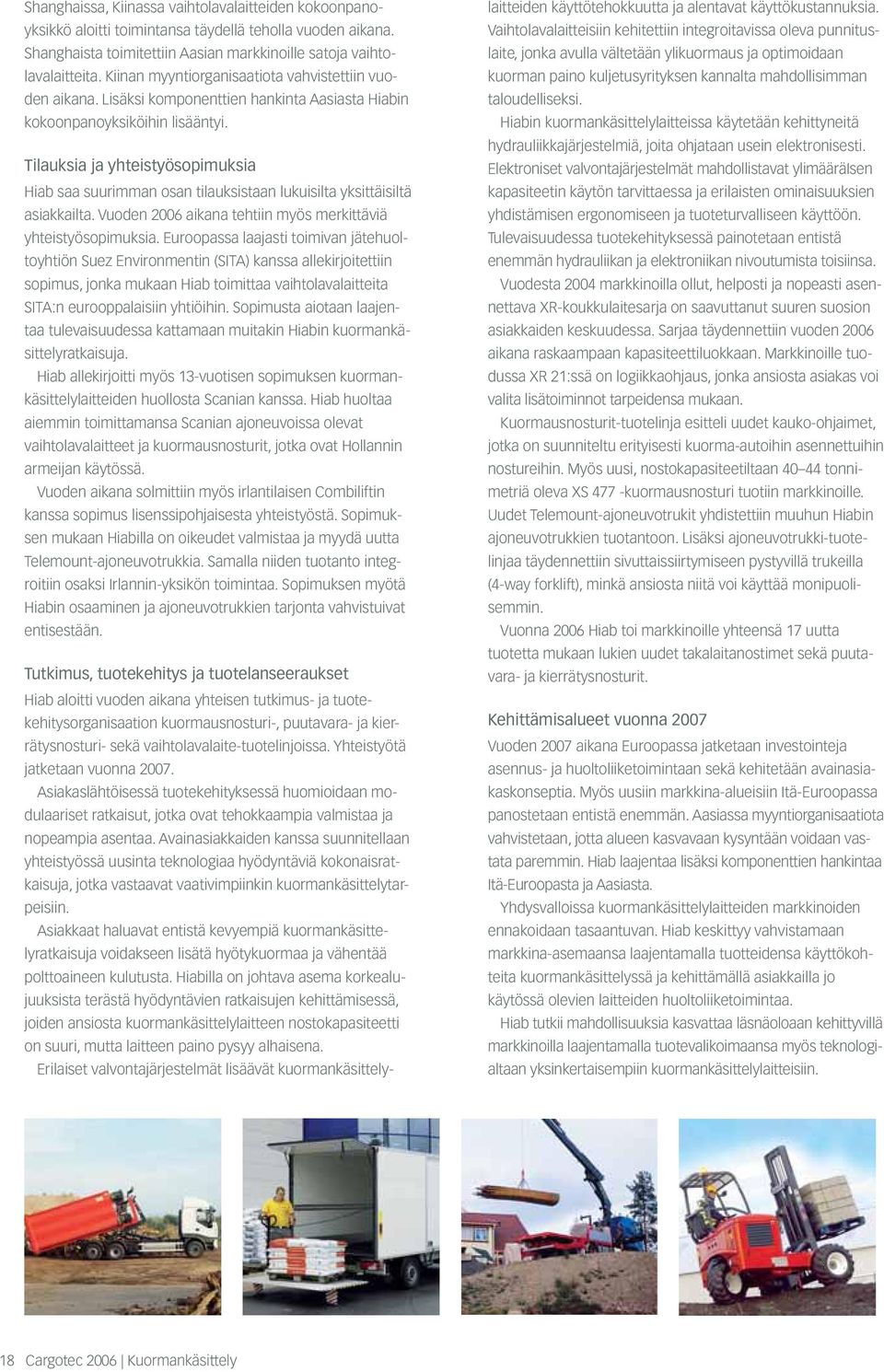 Tilauksia ja yhteistyösopimuksia Hiab saa suurimman osan tilauksistaan lukuisilta yksittäisiltä asiakkailta. Vuoden 2006 aikana tehtiin myös merkittäviä yhteistyösopimuksia.