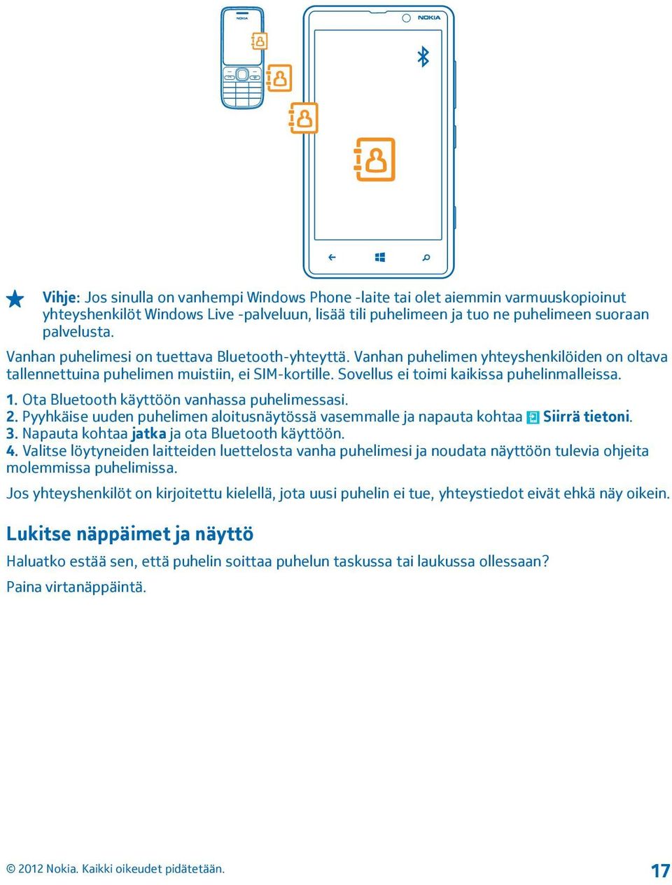 Ota Bluetooth käyttöön vanhassa puhelimessasi. 2. Pyyhkäise uuden puhelimen aloitusnäytössä vasemmalle ja napauta kohtaa Siirrä tietoni. 3. Napauta kohtaa jatka ja ota Bluetooth käyttöön. 4.