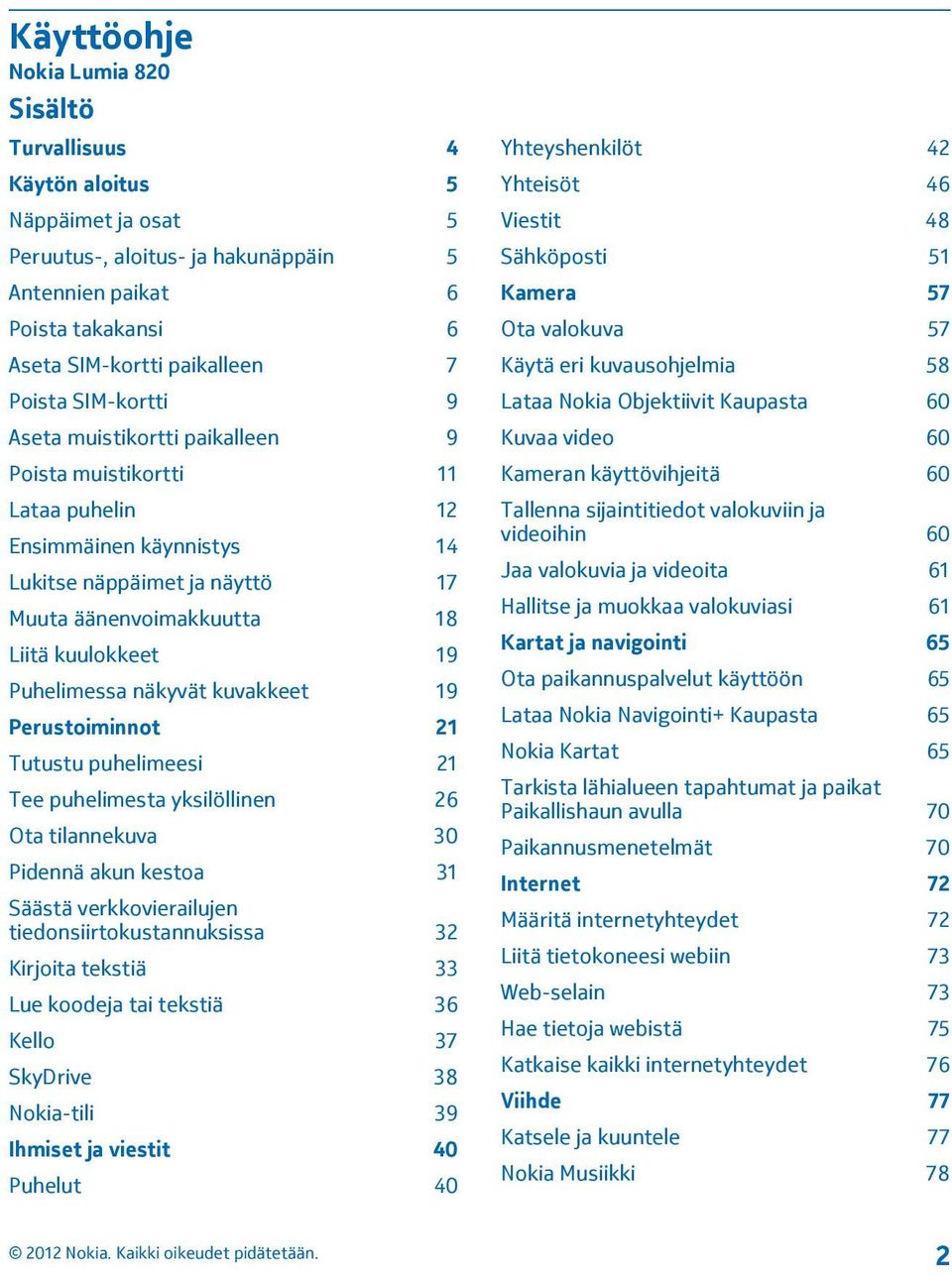 Puhelimessa näkyvät kuvakkeet 19 Perustoiminnot 21 Tutustu puhelimeesi 21 Tee puhelimesta yksilöllinen 26 Ota tilannekuva 30 Pidennä akun kestoa 31 Säästä verkkovierailujen tiedonsiirtokustannuksissa