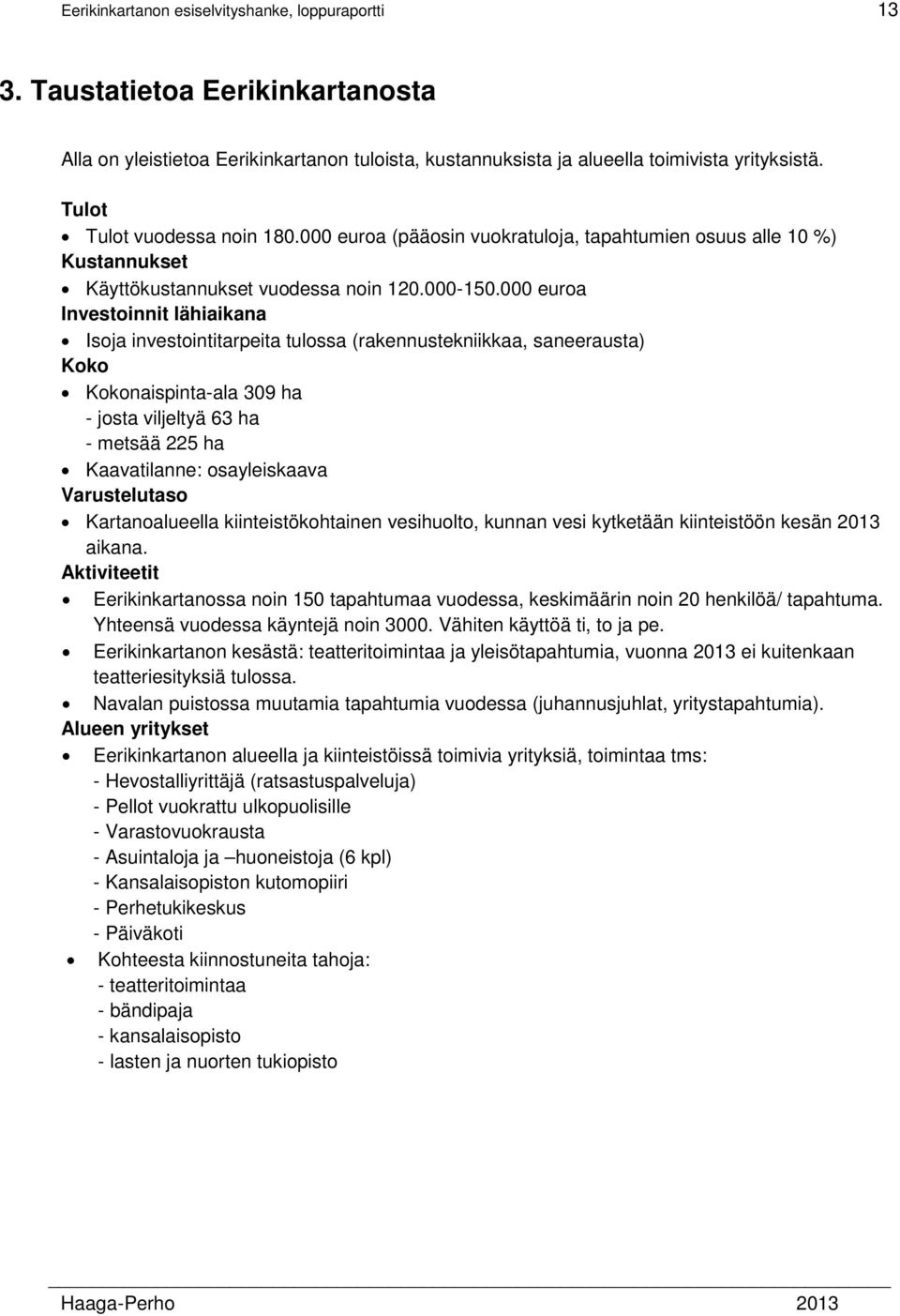 000 euroa Investoinnit lähiaikana Isoja investointitarpeita tulossa (rakennustekniikkaa, saneerausta) Koko Kokonaispinta-ala 309 ha - josta viljeltyä 63 ha - metsää 225 ha Kaavatilanne: osayleiskaava