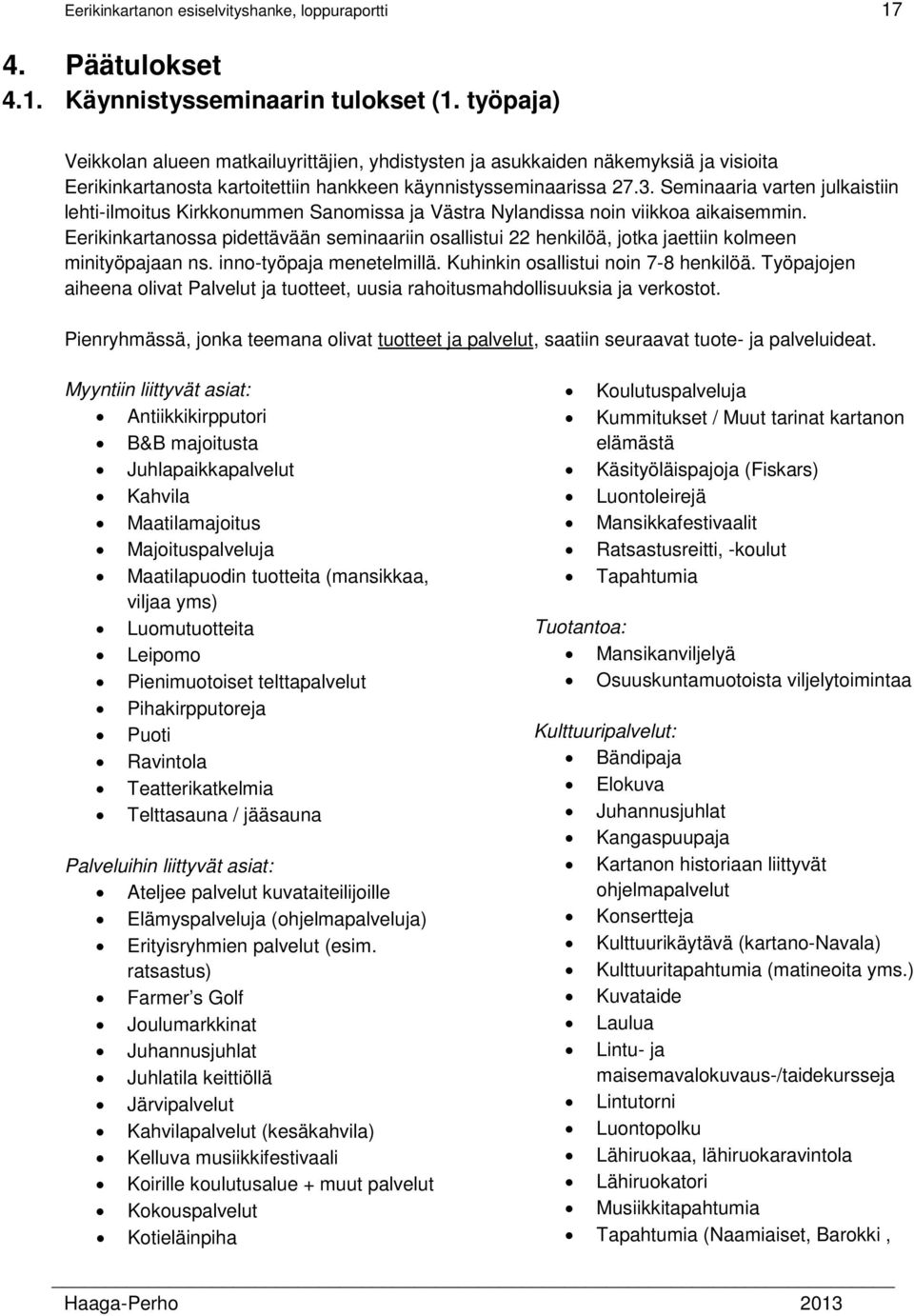 Seminaaria varten julkaistiin lehti-ilmoitus Kirkkonummen Sanomissa ja Västra Nylandissa noin viikkoa aikaisemmin.