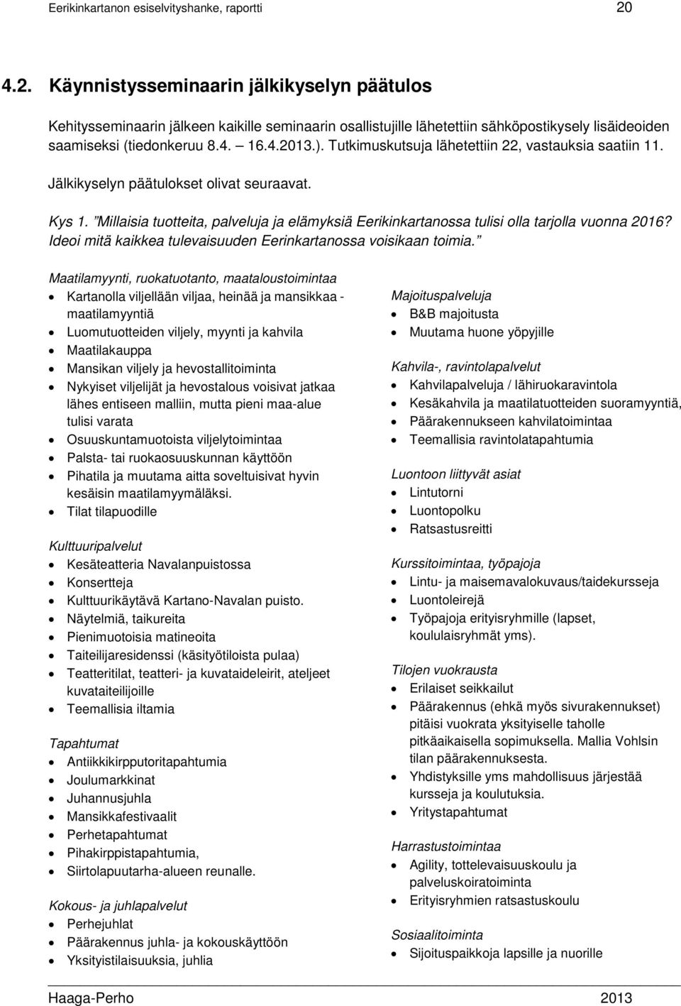 Tutkimuskutsuja lähetettiin 22, vastauksia saatiin 11. Jälkikyselyn päätulokset olivat seuraavat. Kys 1. Millaisia tuotteita, palveluja ja elämyksiä Eerikinkartanossa tulisi olla tarjolla vuonna 2016?