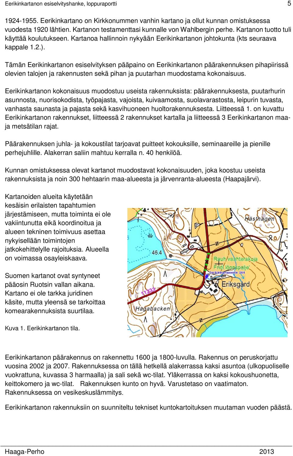 Tämän Eerikinkartanon esiselvityksen pääpaino on Eerikinkartanon päärakennuksen pihapiirissä olevien talojen ja rakennusten sekä pihan ja puutarhan muodostama kokonaisuus.