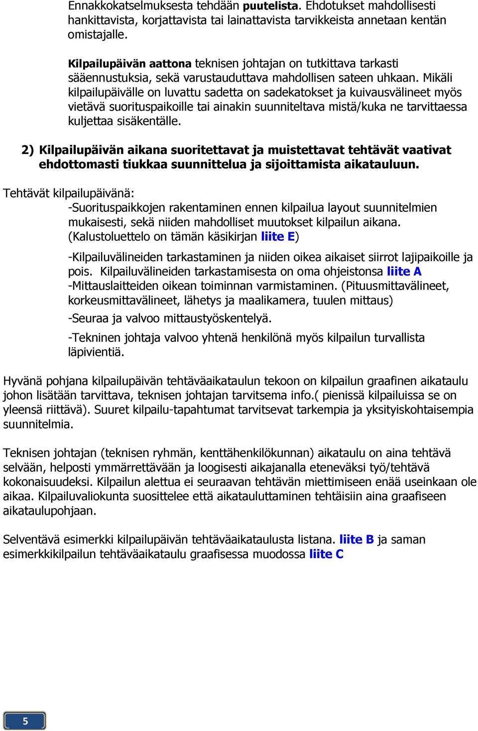 Mikäli kilpailupäivälle on luvattu sadetta on sadekatokset ja kuivausvälineet myös vietävä suorituspaikoille tai ainakin suunniteltava mistä/kuka ne tarvittaessa kuljettaa sisäkentälle.