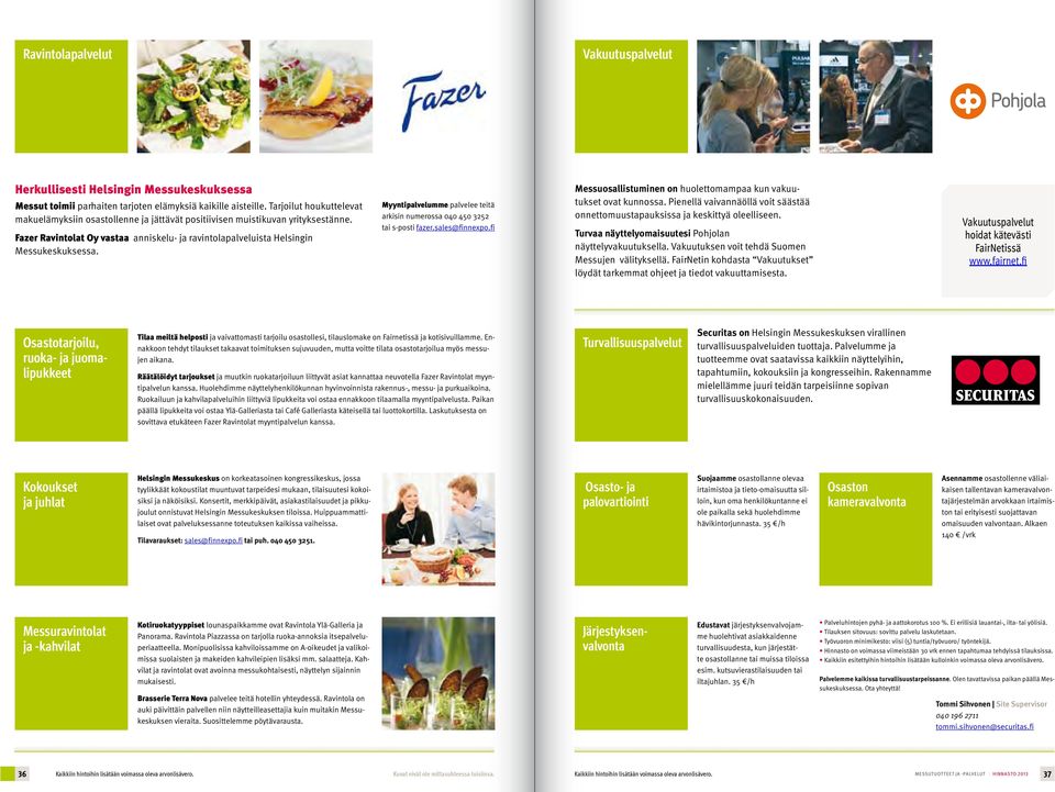 Myyntipalvelumme palvelee teitä arkisin numerossa 040 450 3252 tai s-posti fazer.sales@finnexpo.fi Messuosallistuminen on huolettomampaa kun vakuutukset ovat kunnossa.