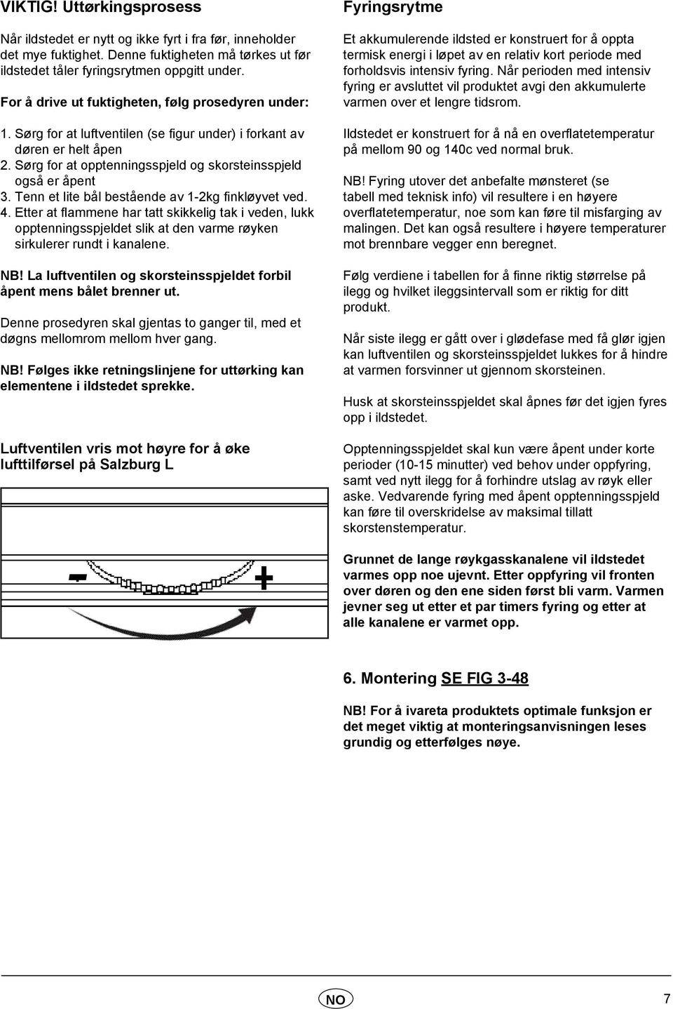 Tenn et lite bål bestående av 1-2kg finkløyvet ved. 4. Etter at flammene har tatt skikkelig tak i veden, lukk opptenningsspjeldet slik at den varme røyken sirkulerer rundt i kanalene. NB!