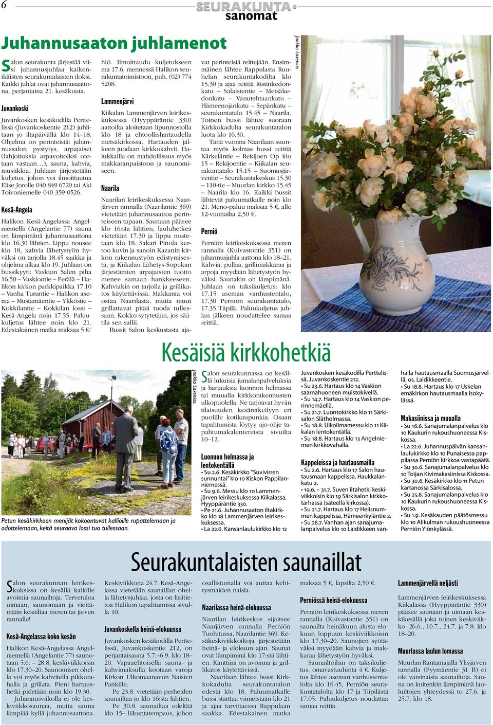 Ohjelma on perinteistä: juhannussalon pystytys, arpajaiset (lahjoituksia arpavoitoiksi otetaan vastaan ), sauna, kahvia, musiikkia.