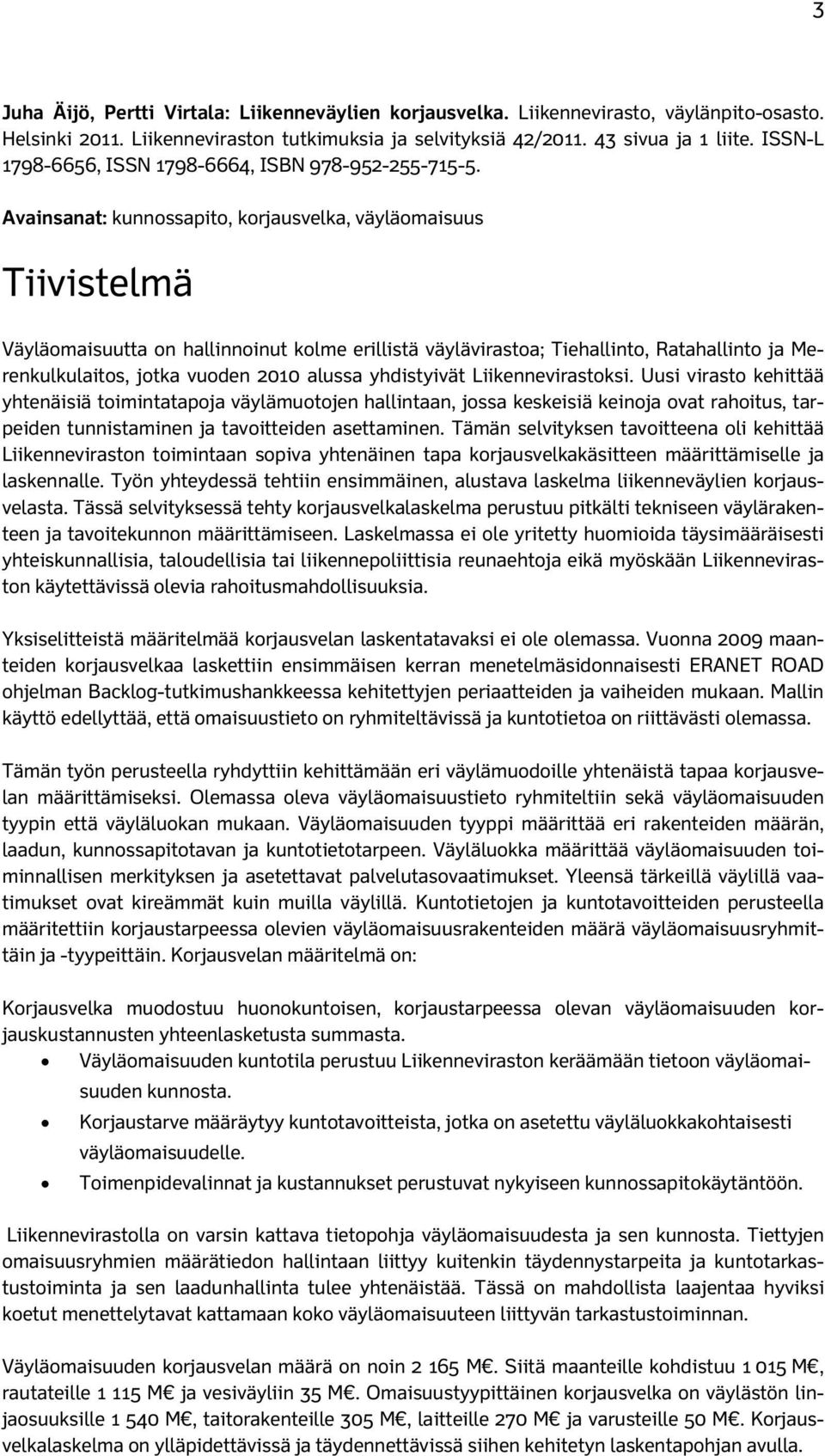 Avainsanat: kunnossapito, korjausvelka, väyläomaisuus Tiivistelmä Väyläomaisuutta on hallinnoinut kolme erillistä väylävirastoa; Tiehallinto, Ratahallinto ja Merenkulkulaitos, jotka vuoden 2010