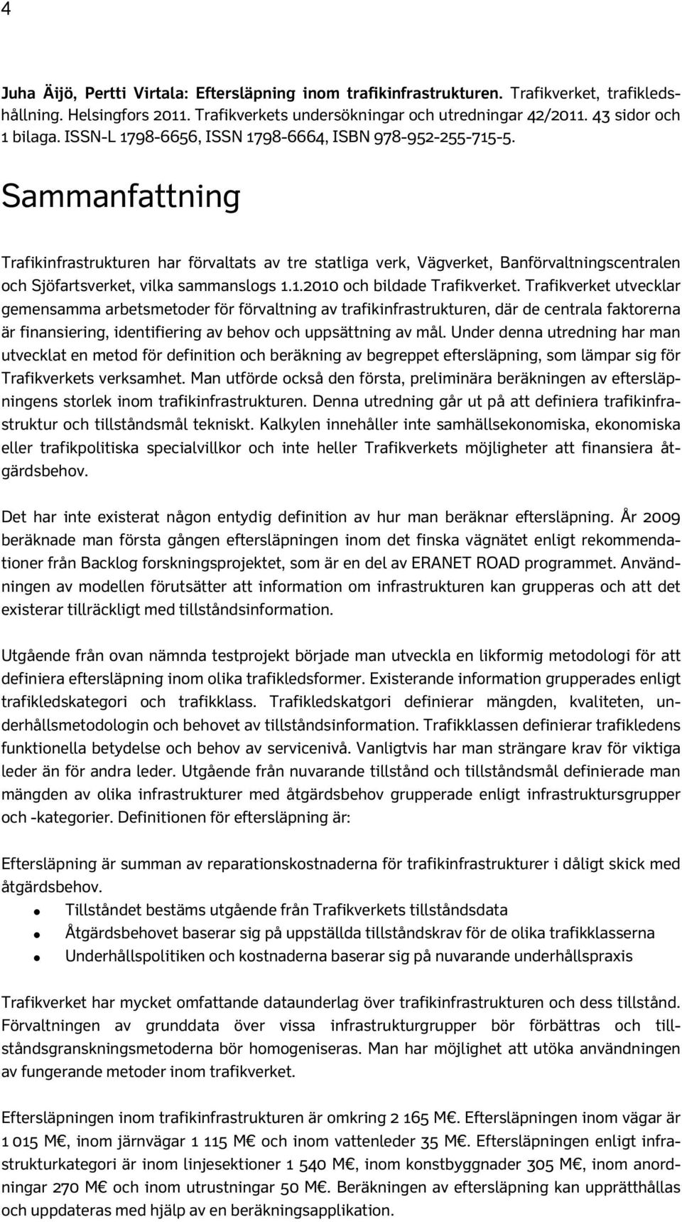 Sammanfattning Trafikinfrastrukturen har förvaltats av tre statliga verk, Vägverket, Banförvaltningscentralen och Sjöfartsverket, vilka sammanslogs 1.1.2010 och bildade Trafikverket.