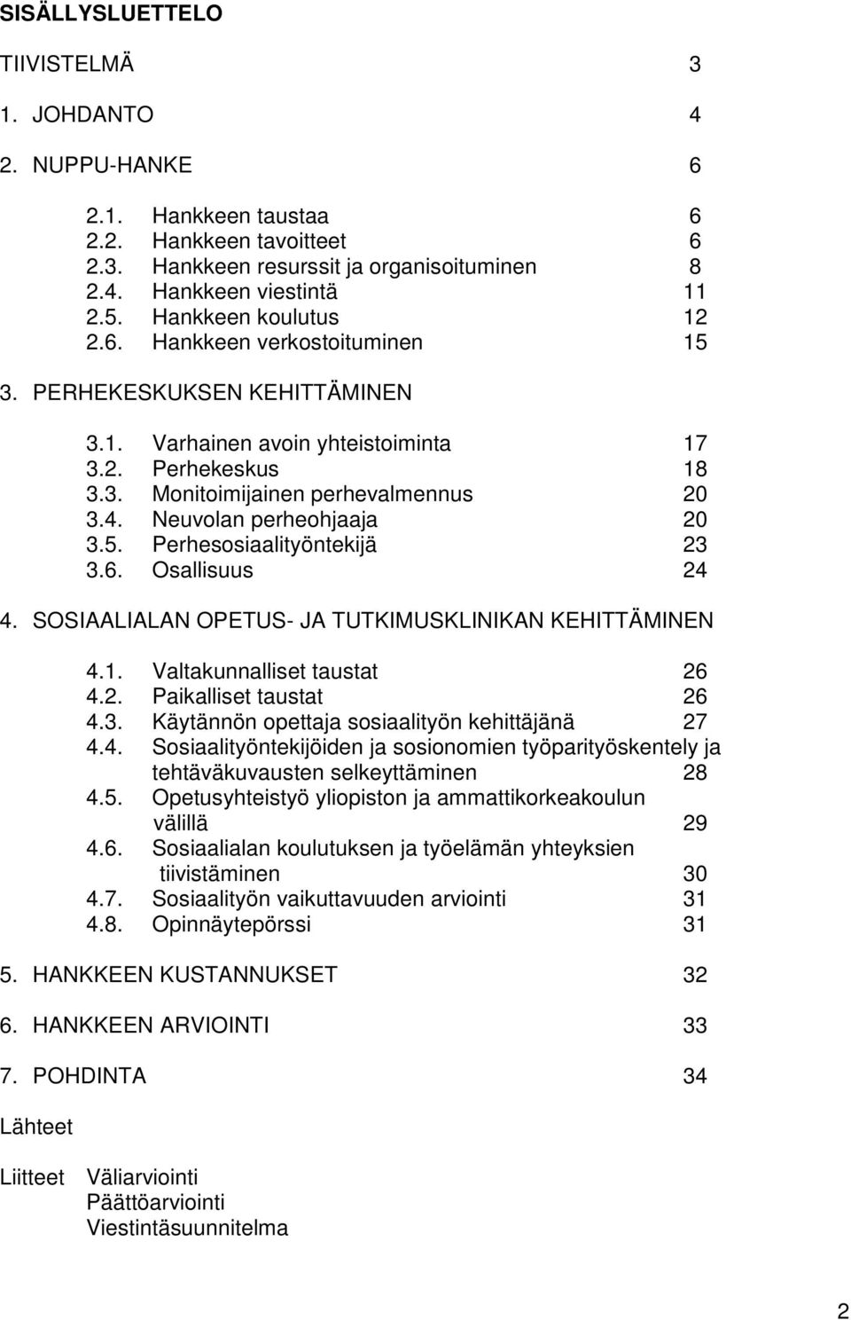 Neuvolan perheohjaaja 20 3.5. Perhesosiaalityöntekijä 23 3.6. Osallisuus 24 4. SOSIAALIALAN OPETUS- JA TUTKIMUSKLINIKAN KEHITTÄMINEN 4.1. Valtakunnalliset taustat 26 4.2. Paikalliset taustat 26 4.3. Käytännön opettaja sosiaalityön kehittäjänä 27 4.