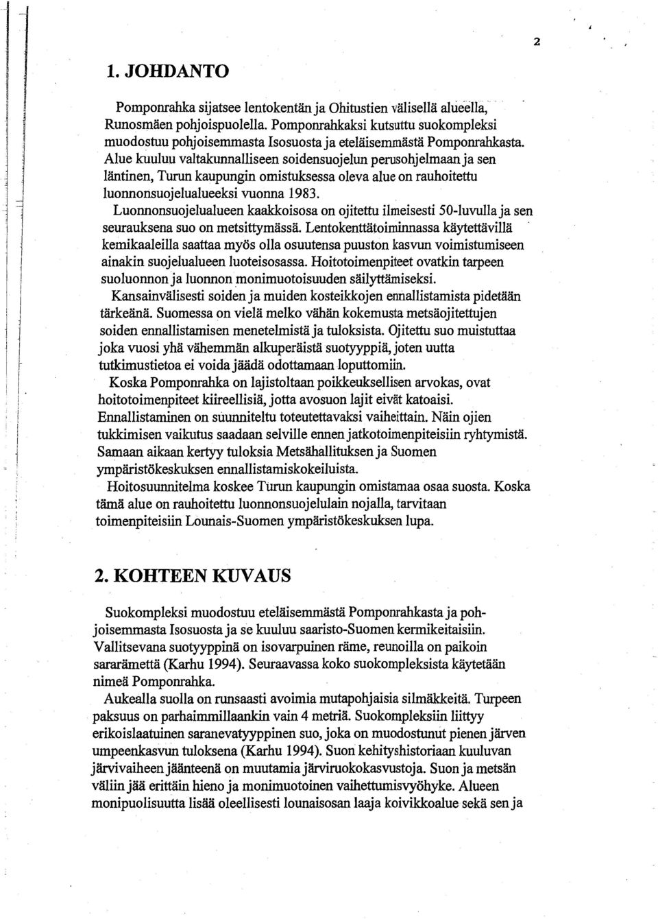 Alue kuuluu valtakunnalliseen soidensuojelun perusohjelmaanja sen läntinen, Turun kaupungin omistuksessa oleva alue on rauhoitettu luonnonsuojelualueeksi vuonna 1983.