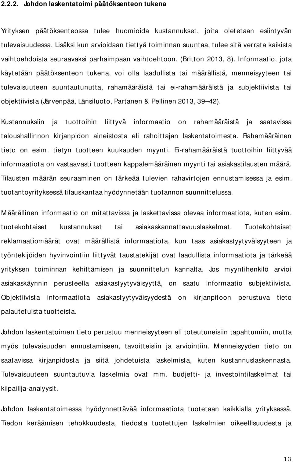 Informaatio, jota käytetään päätöksenteon tukena, voi olla laadullista tai määrällistä, menneisyyteen tai tulevaisuuteen suuntautunutta, rahamääräistä tai ei-rahamääräistä ja subjektiivista tai