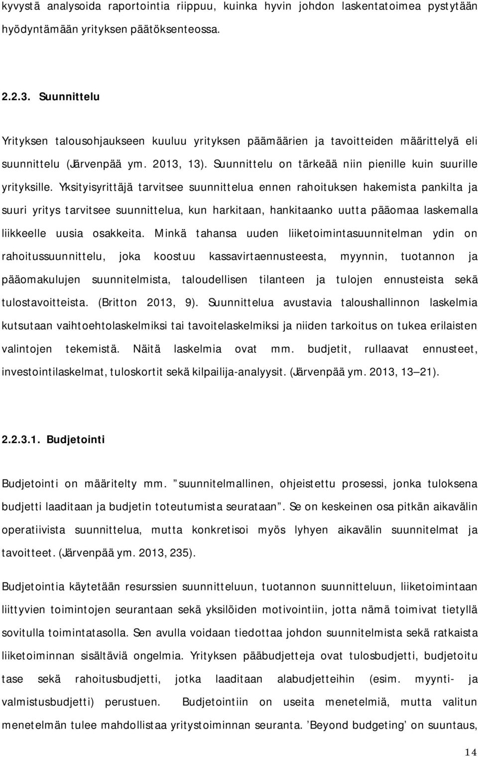 Yksityisyrittäjä tarvitsee suunnittelua ennen rahoituksen hakemista pankilta ja suuri yritys tarvitsee suunnittelua, kun harkitaan, hankitaanko uutta pääomaa laskemalla liikkeelle uusia osakkeita.