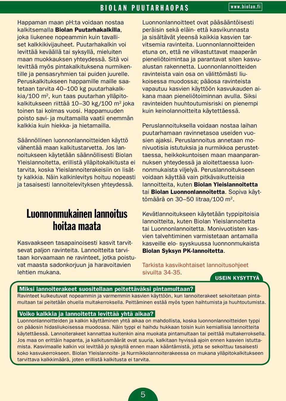 Peruskalkitukseen happamille maille saatetaan tarvita 40 100 kg puutarhakalkkia/100 m 2, kun taas puutarhan ylläpitokalkitukseen riittää 10 30 kg/100 m 2 joka toinen tai kolmas vuosi.