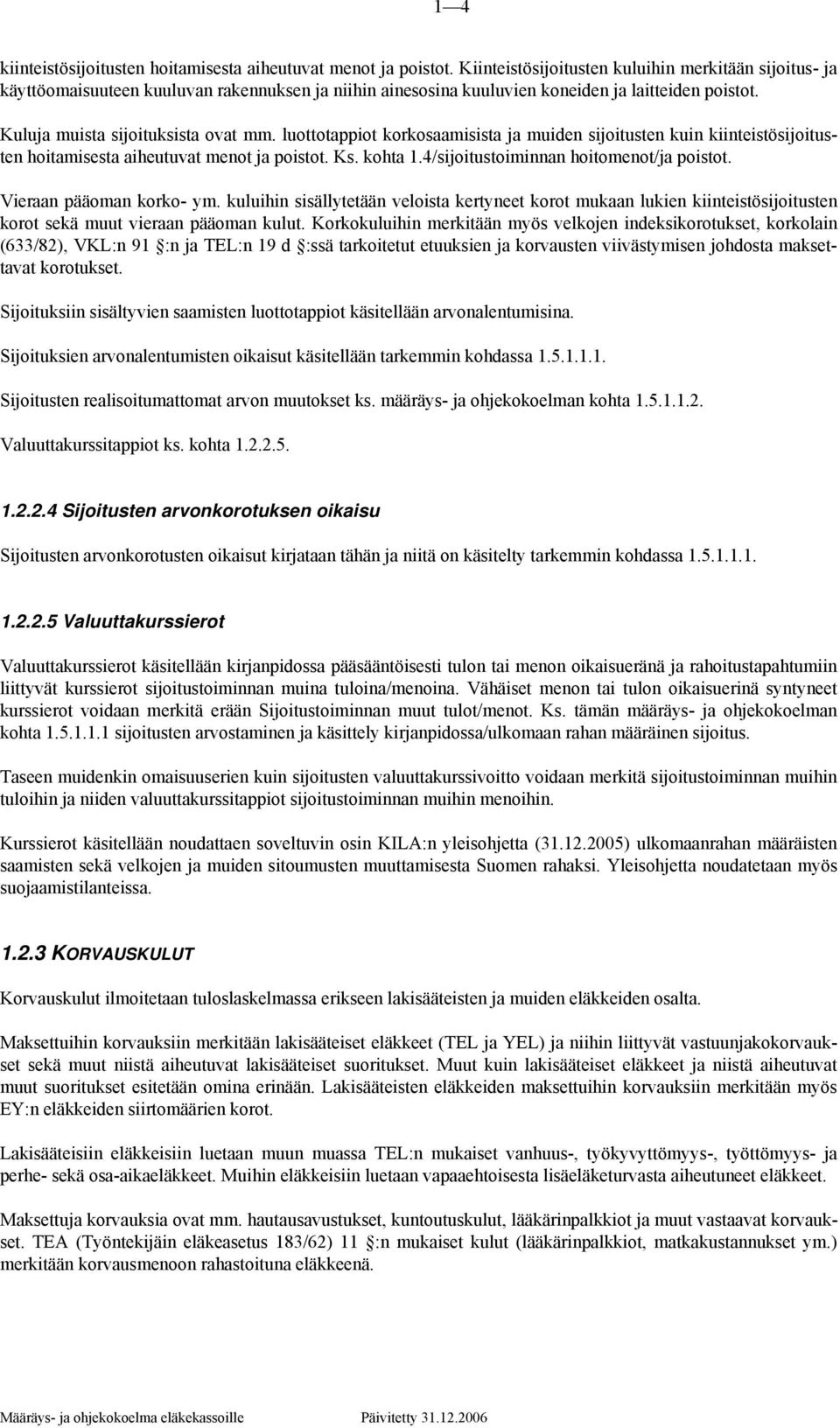 luottotappiot korkosaamisista ja muiden sijoitusten kuin kiinteistösijoitusten hoitamisesta aiheutuvat menot ja poistot. Ks. kohta 1.4/sijoitustoiminnan hoitomenot/ja poistot.