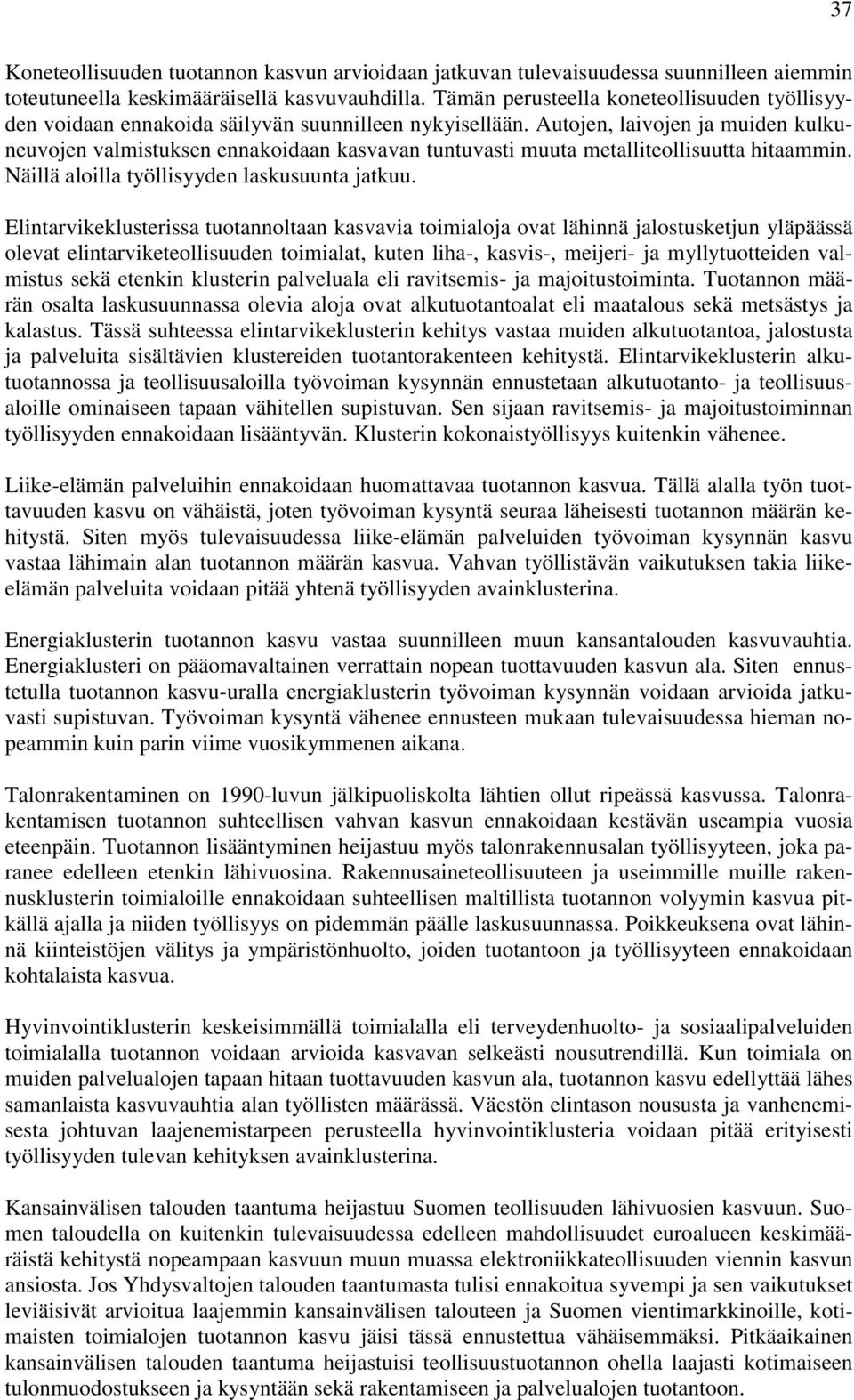 Autojen, laivojen ja muiden kulkuneuvojen valmistuksen ennakoidaan kasvavan tuntuvasti muuta metalliteollisuutta hitaammin. Näillä aloilla työllisyyden laskusuunta jatkuu.