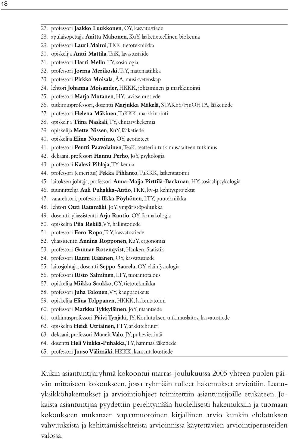 lehtori Johanna Moisander, HKKK, johtaminen ja markkinointi 35. professori Marja Mutanen, HY, ravitsemustiede 36. tutkimusprofessori, dosentti Marjukka Mäkelä, STAKES/FinOHTA, lääketiede 37.