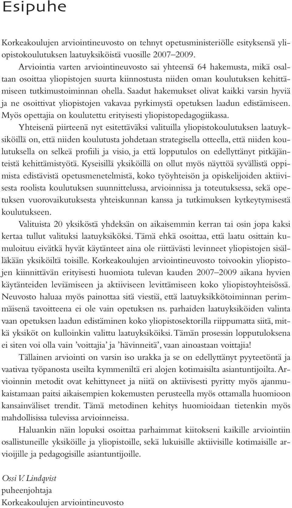 Saadut hakemukset olivat kaikki varsin hyviä ja ne osoittivat yliopistojen vakavaa pyrkimystä opetuksen laadun edistämiseen. Myös opettajia on koulutettu erityisesti yliopistopedagogiikassa.