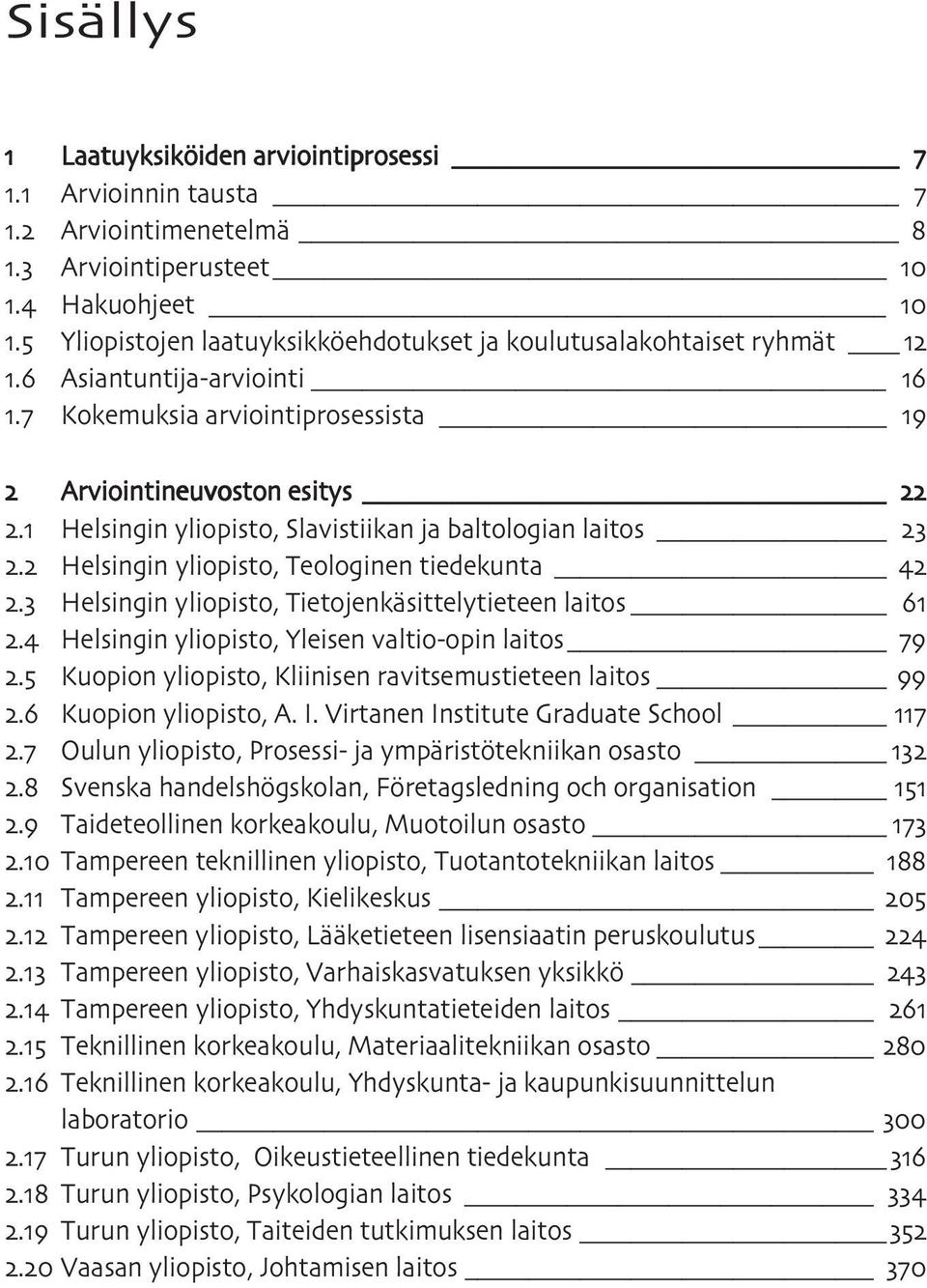 Helsingin yliopisto, Tietojenkäsittelytieteen laitos. Helsingin yliopisto, Yleisen valtio-opin laitos. Kuopion yliopisto, Kliinisen ravitsemustieteen laitos. Kuopion yliopisto, A. I.