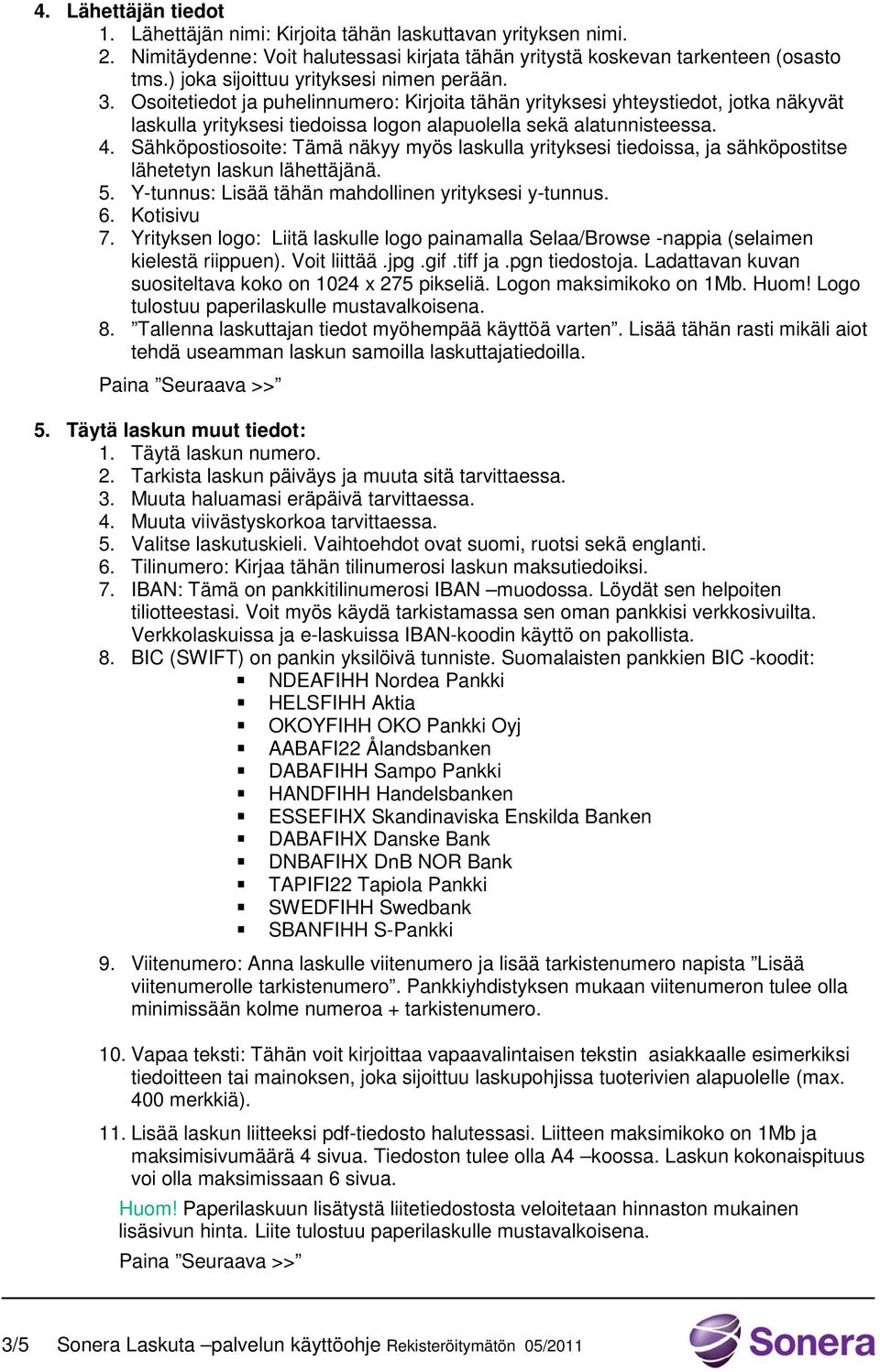 4. Sähköpostiosoite: Tämä näkyy myös laskulla yrityksesi tiedoissa, ja sähköpostitse lähetetyn laskun lähettäjänä. 5. Y-tunnus: Lisää tähän mahdollinen yrityksesi y-tunnus. 6. Kotisivu 7.