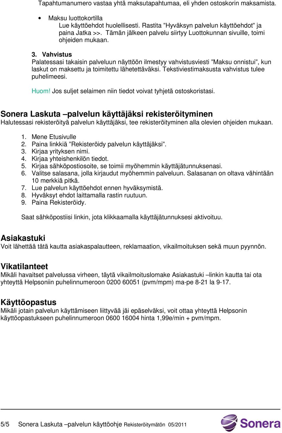 Vahvistus Palatessasi takaisin palveluun näyttöön ilmestyy vahvistusviesti Maksu onnistui, kun laskut on maksettu ja toimitettu lähetettäväksi. Tekstiviestimaksusta vahvistus tulee puhelimeesi. Huom!