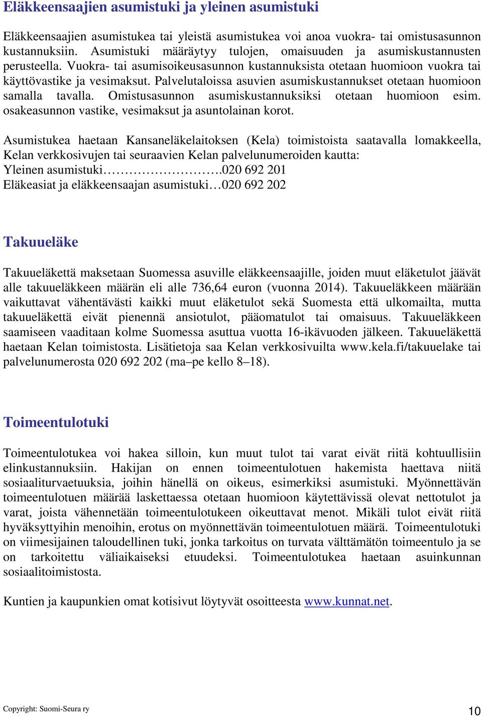 Palvelutaloissa asuvien asumiskustannukset otetaan huomioon samalla tavalla. Omistusasunnon asumiskustannuksiksi otetaan huomioon esim. osakeasunnon vastike, vesimaksut ja asuntolainan korot.