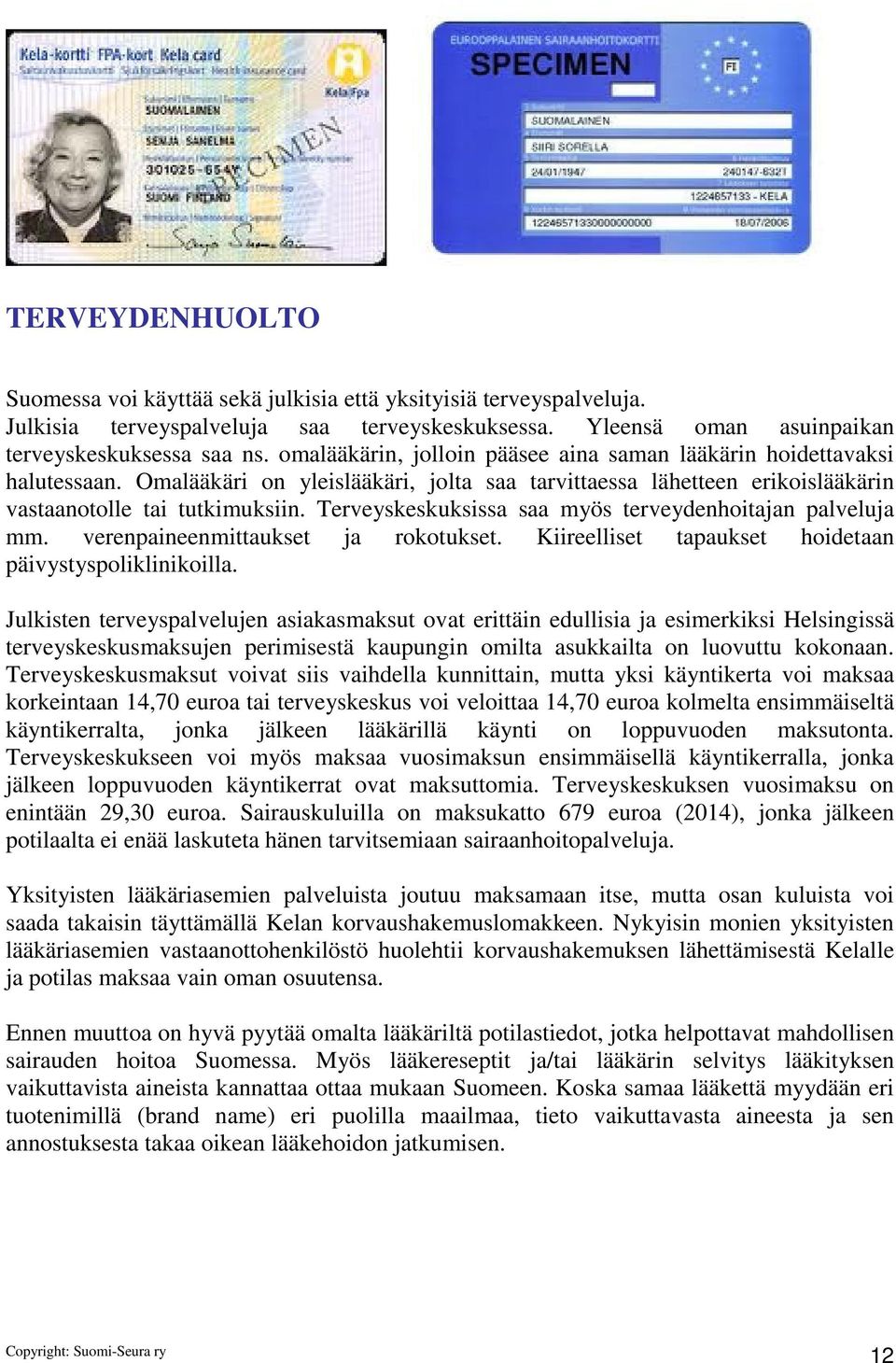 Terveyskeskuksissa saa myös terveydenhoitajan palveluja mm. verenpaineenmittaukset ja rokotukset. Kiireelliset tapaukset hoidetaan päivystyspoliklinikoilla.