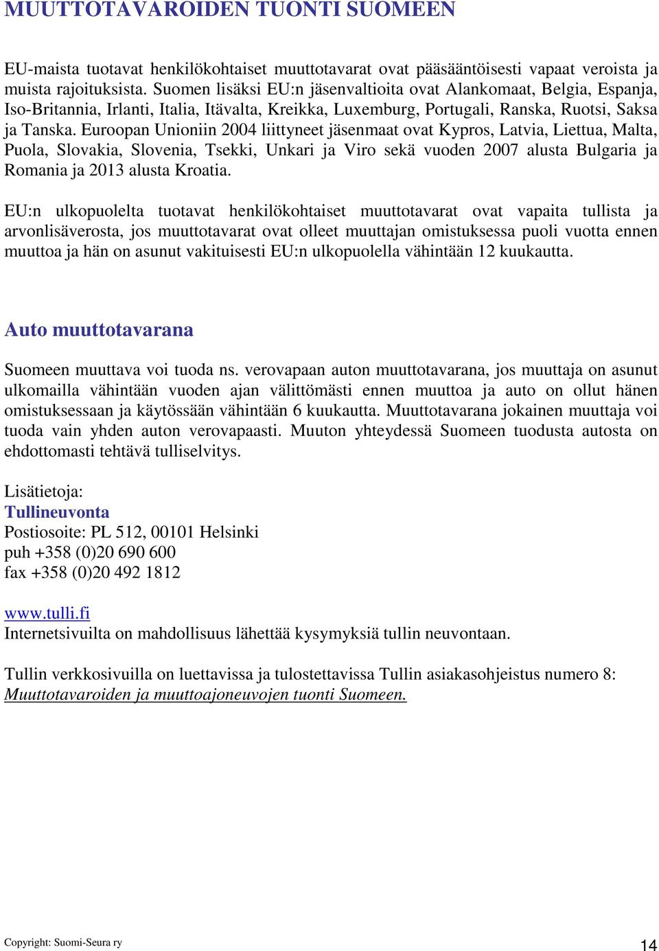 Euroopan Unioniin 2004 liittyneet jäsenmaat ovat Kypros, Latvia, Liettua, Malta, Puola, Slovakia, Slovenia, Tsekki, Unkari ja Viro sekä vuoden 2007 alusta Bulgaria ja Romania ja 2013 alusta Kroatia.