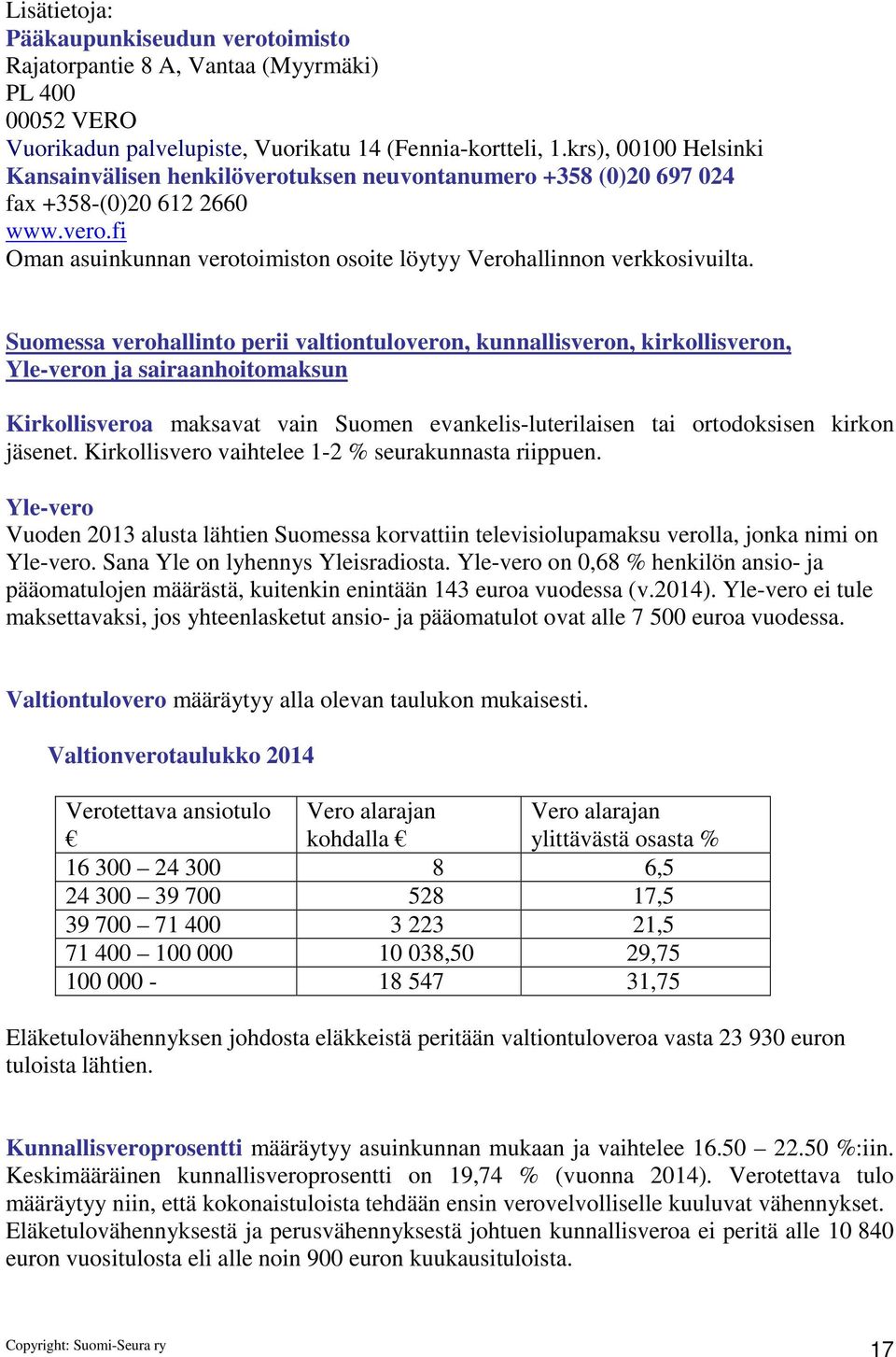 Suomessa verohallinto perii valtiontuloveron, kunnallisveron, kirkollisveron, Yle-veron ja sairaanhoitomaksun Kirkollisveroa maksavat vain Suomen evankelis-luterilaisen tai ortodoksisen kirkon