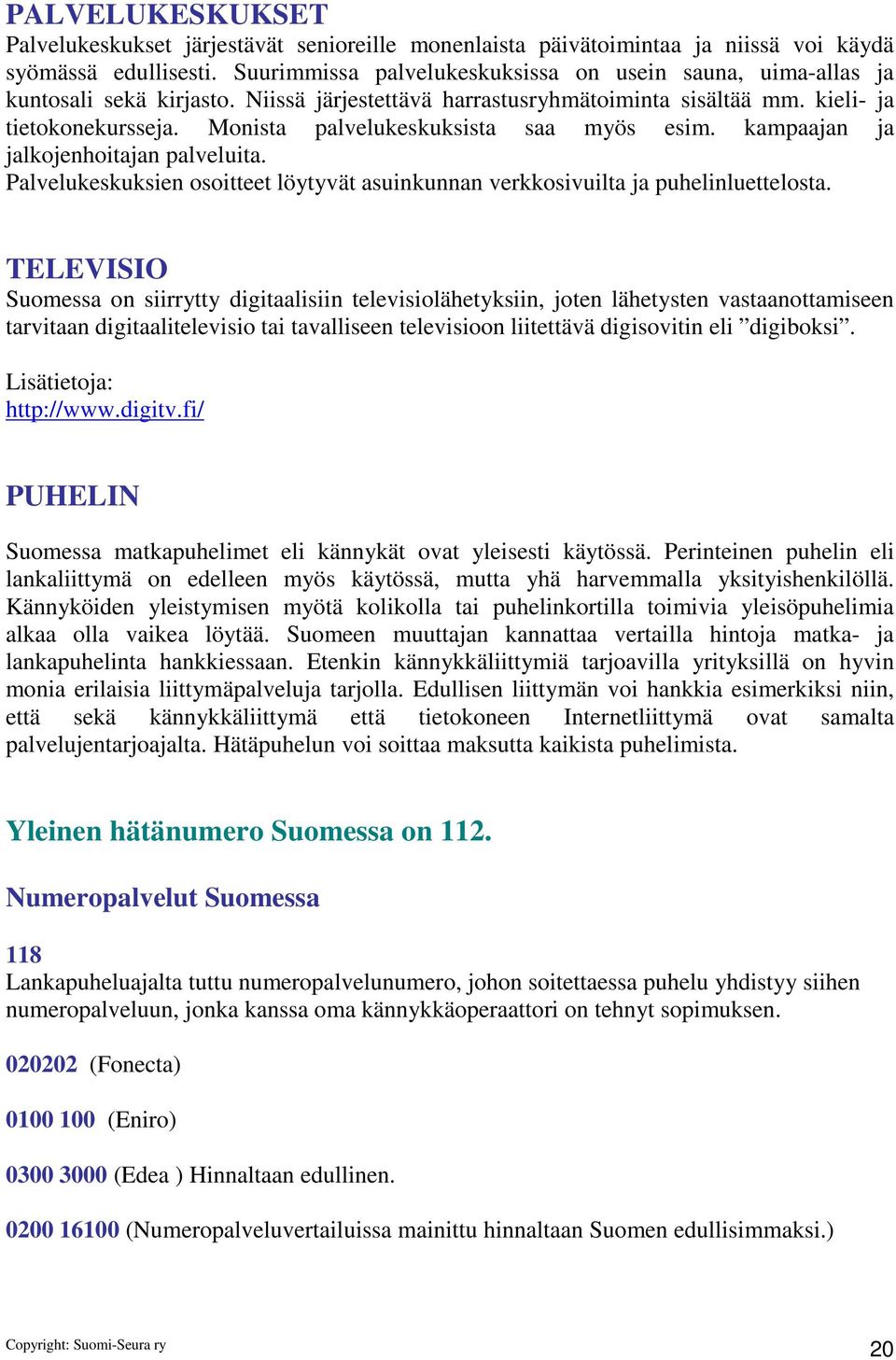 Monista palvelukeskuksista saa myös esim. kampaajan ja jalkojenhoitajan palveluita. Palvelukeskuksien osoitteet löytyvät asuinkunnan verkkosivuilta ja puhelinluettelosta.