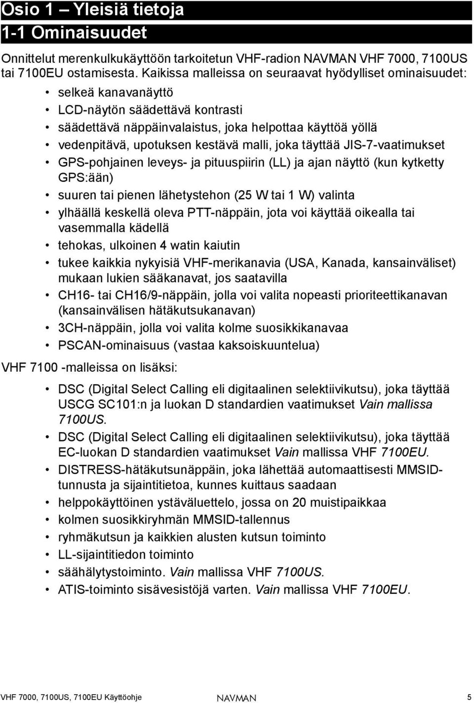 malli, joka täyttää JIS-7-vaatimukset GPS-pohjainen leveys- ja pituuspiirin (LL) ja ajan näyttö (kun kytketty GPS:ään) suuren tai pienen lähetystehon (25 W tai 1 W) valinta ylhäällä keskellä oleva