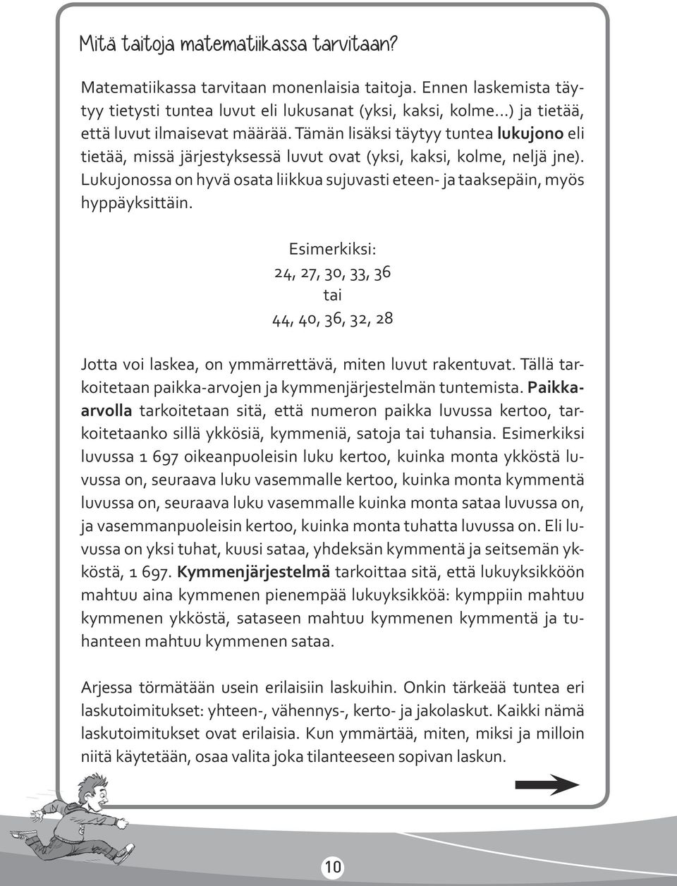 Lukujonossa on hyvä osata liikkua sujuvasti eteen- ja taaksepäin, myös hyppäyksittäin. Esimerkiksi: 24, 27, 30, 33, 36 tai 44, 40, 36, 32, 28 Jotta voi laskea, on ymmärrettävä, miten luvut rakentuvat.