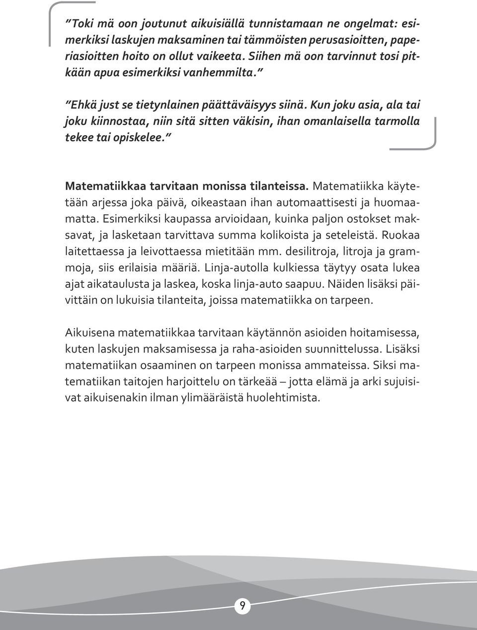 Kun joku asia, ala tai joku kiinnostaa, niin sitä sitten väkisin, ihan omanlaisella tarmolla tekee tai opiskelee. Matematiikkaa tarvitaan monissa tilanteissa.