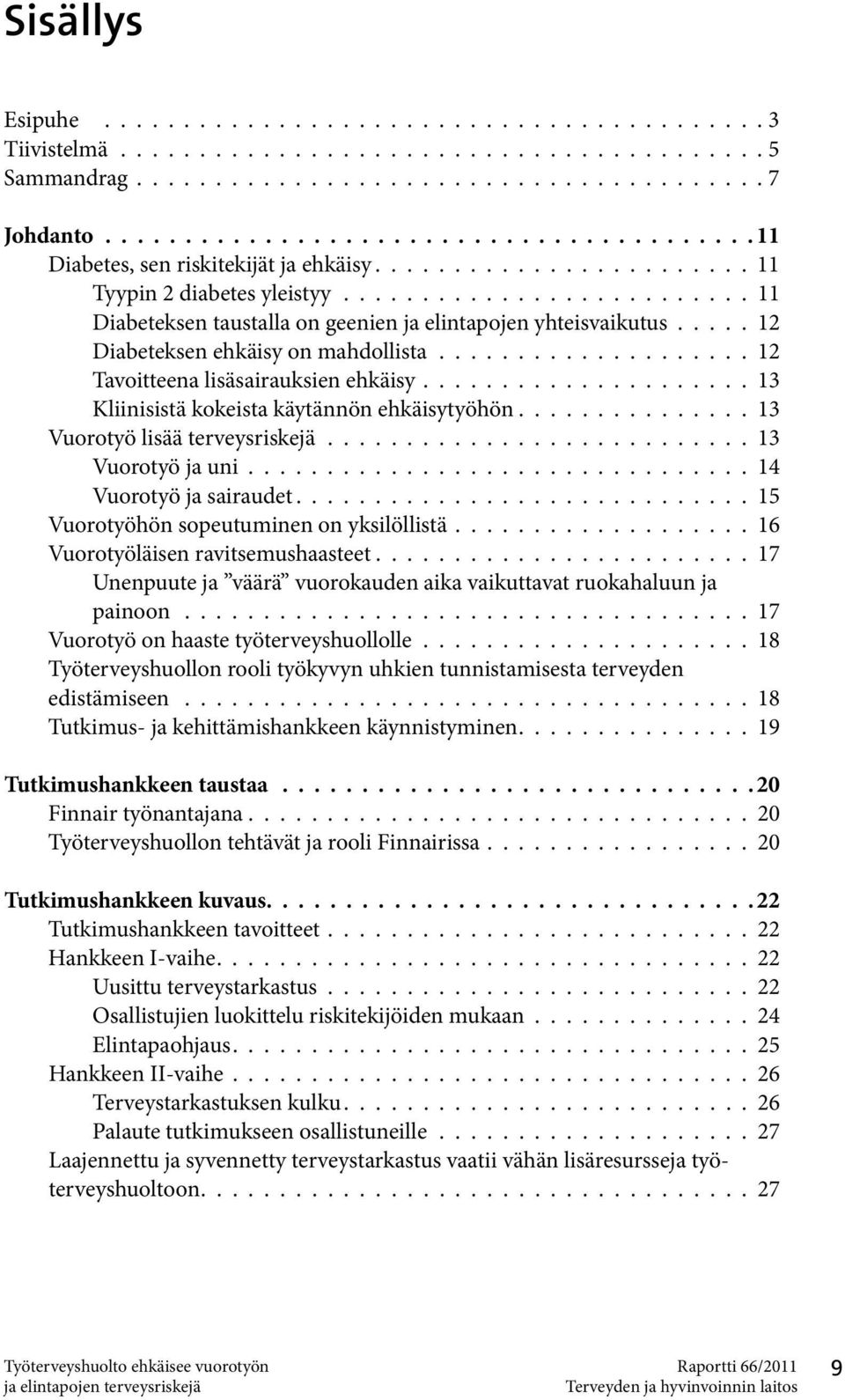 ......................... 11 Diabeteksen taustalla on geenien ja elintapojen yhteisvaikutus..... 12 Diabeteksen ehkäisy on mahdollista.................... 12 Tavoitteena lisäsairauksien ehkäisy.
