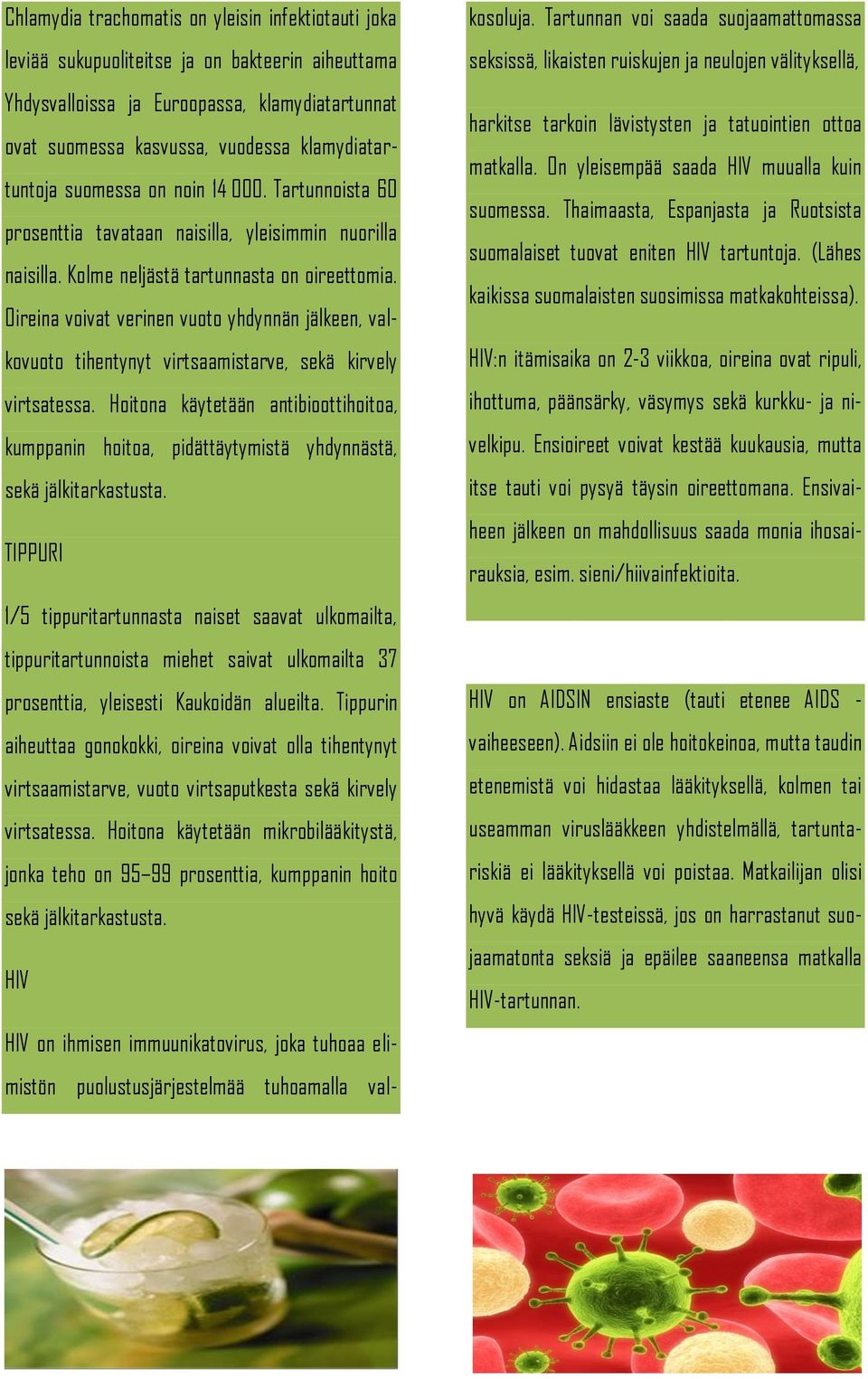 Oireina voivat verinen vuoto yhdynnän jälkeen, valkovuoto tihentynyt virtsaamistarve, sekä kirvely virtsatessa.