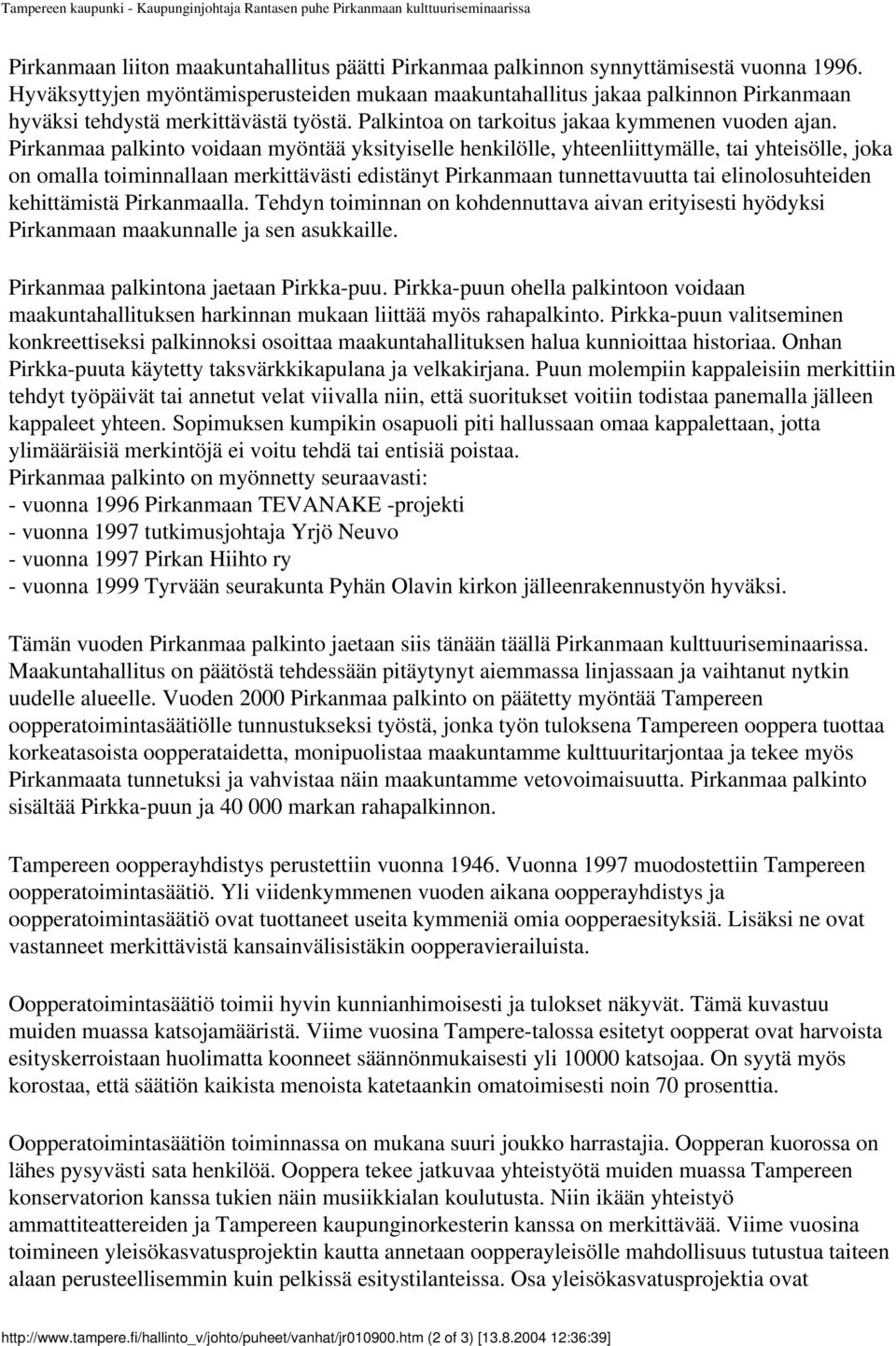 Pirkanmaa palkinto voidaan myöntää yksityiselle henkilölle, yhteenliittymälle, tai yhteisölle, joka on omalla toiminnallaan merkittävästi edistänyt Pirkanmaan tunnettavuutta tai elinolosuhteiden