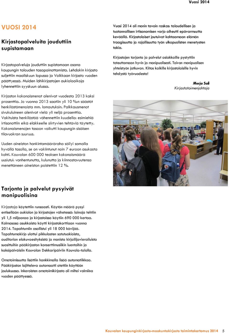 Kirjaston kokonaismenot alenivat vuodesta 2013 kaksi prosenttia. Jo vuonna 2013 saatiin yli 10 %:n säästöt henkilöstömenoista mm. lomautuksin.