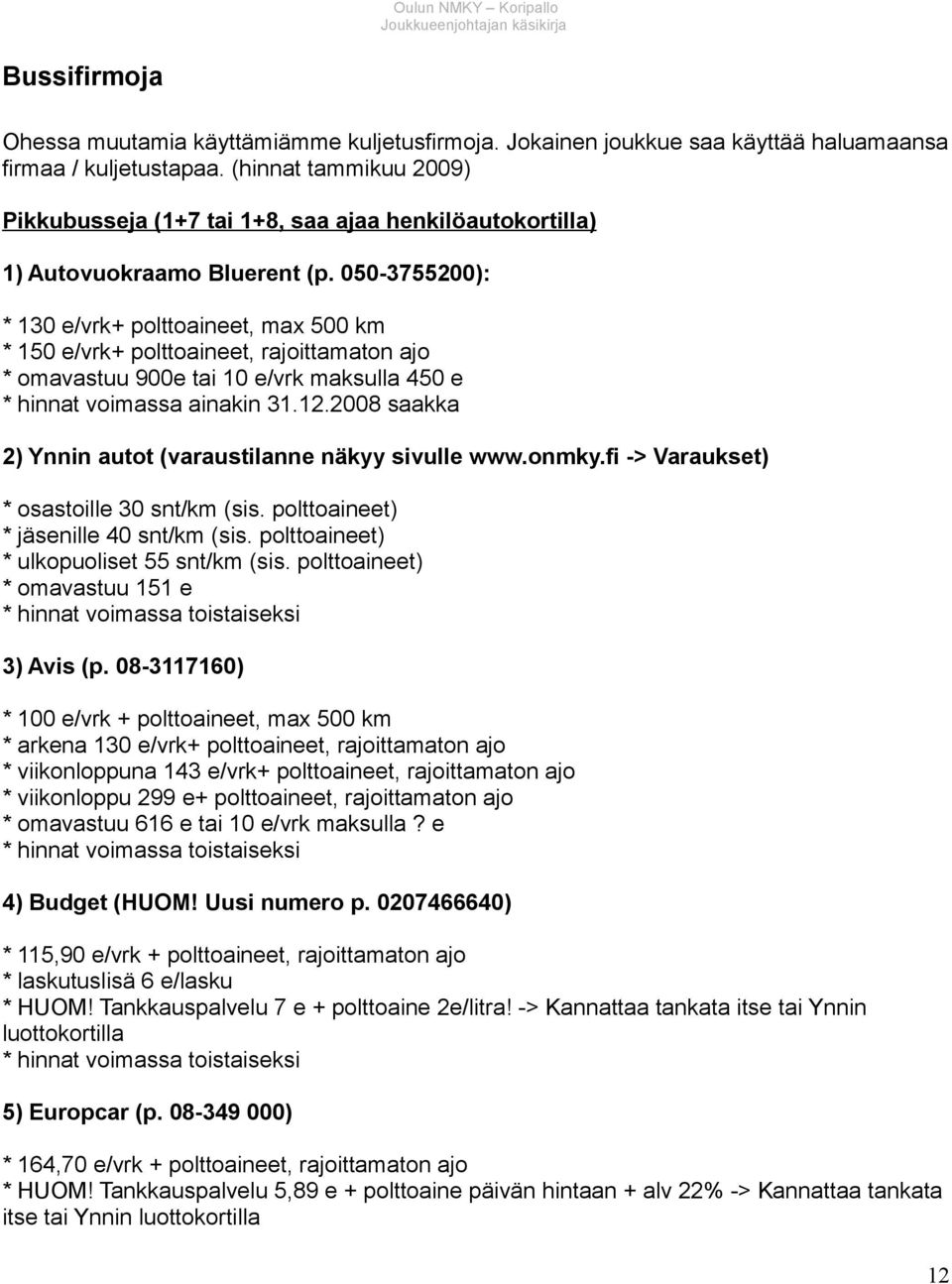 050-3755200): * 130 e/vrk+ polttoaineet, max 500 km * 150 e/vrk+ polttoaineet, rajoittamaton ajo * omavastuu 900e tai 10 e/vrk maksulla 450 e * hinnat voimassa ainakin 31.12.