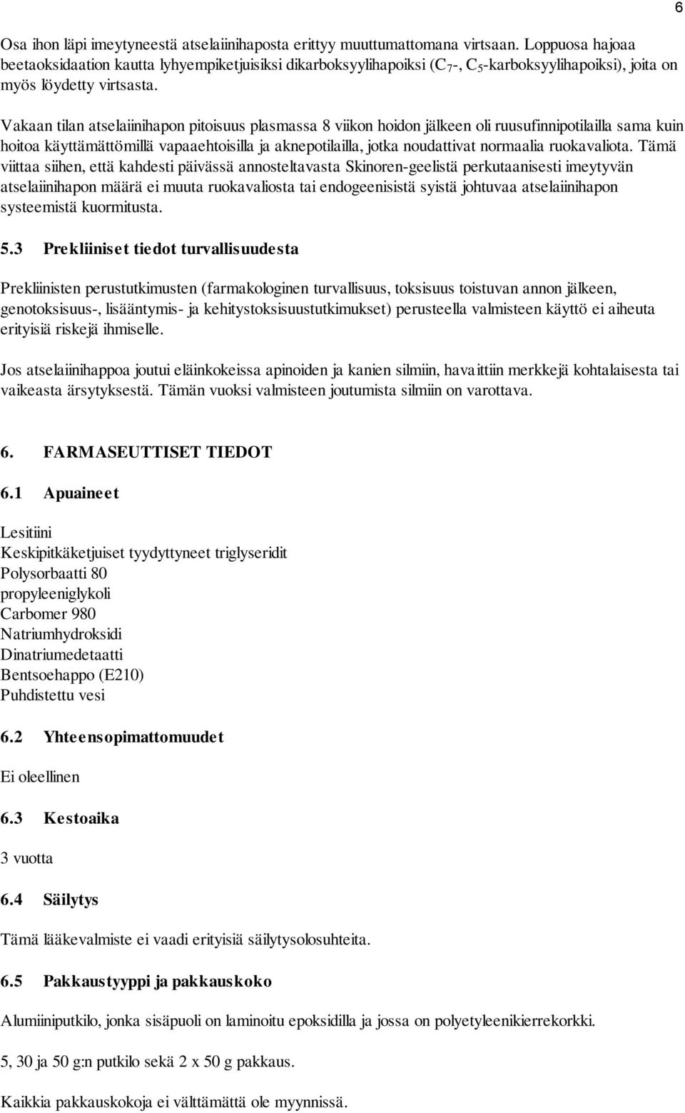 Vakaan tilan atselaiinihapon pitoisuus plasmassa 8 viikon hoidon jälkeen oli ruusufinnipotilailla sama kuin hoitoa käyttämättömillä vapaaehtoisilla ja aknepotilailla, jotka noudattivat normaalia