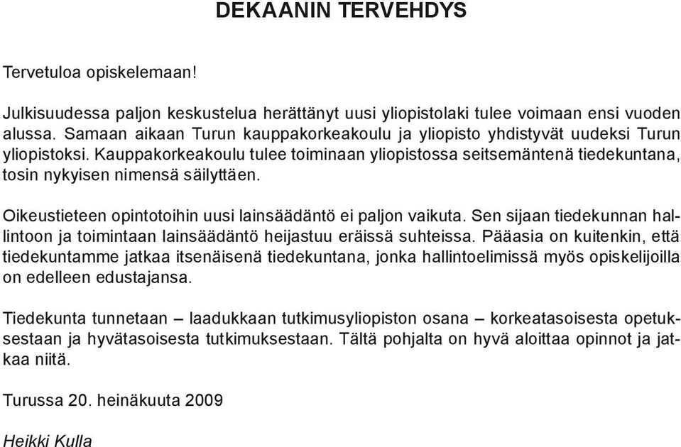 Oikeustieteen opintotoihin uusi lainsäädäntö ei paljon vaikuta. Sen sijaan tiedekunnan hallintoon ja toimintaan lainsäädäntö heijastuu eräissä suhteissa.