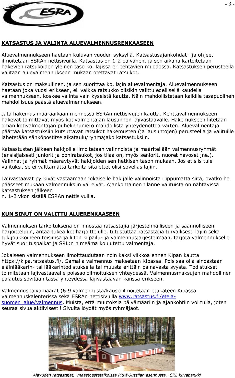 Katsastuksen perusteella valitaan aluevalmennukseen mukaan otettavat ratsukot. Katsastus on maksullinen, ja sen suorittaa ko. lajin aluevalmentaja.