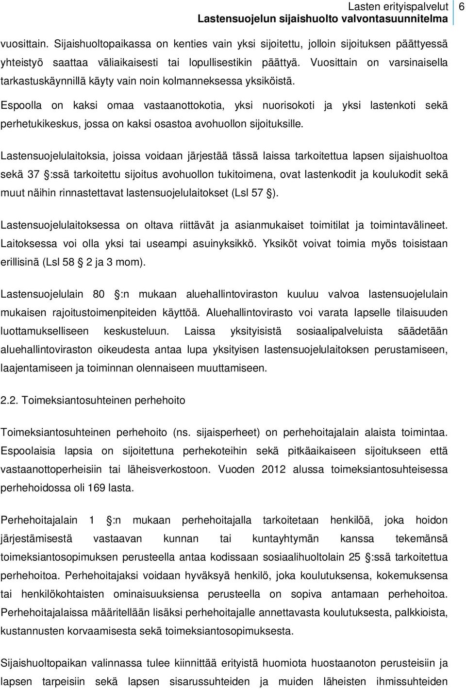 Espoolla on kaksi omaa vastaanottokotia, yksi nuorisokoti ja yksi lastenkoti sekä perhetukikeskus, jossa on kaksi osastoa avohuollon sijoituksille.