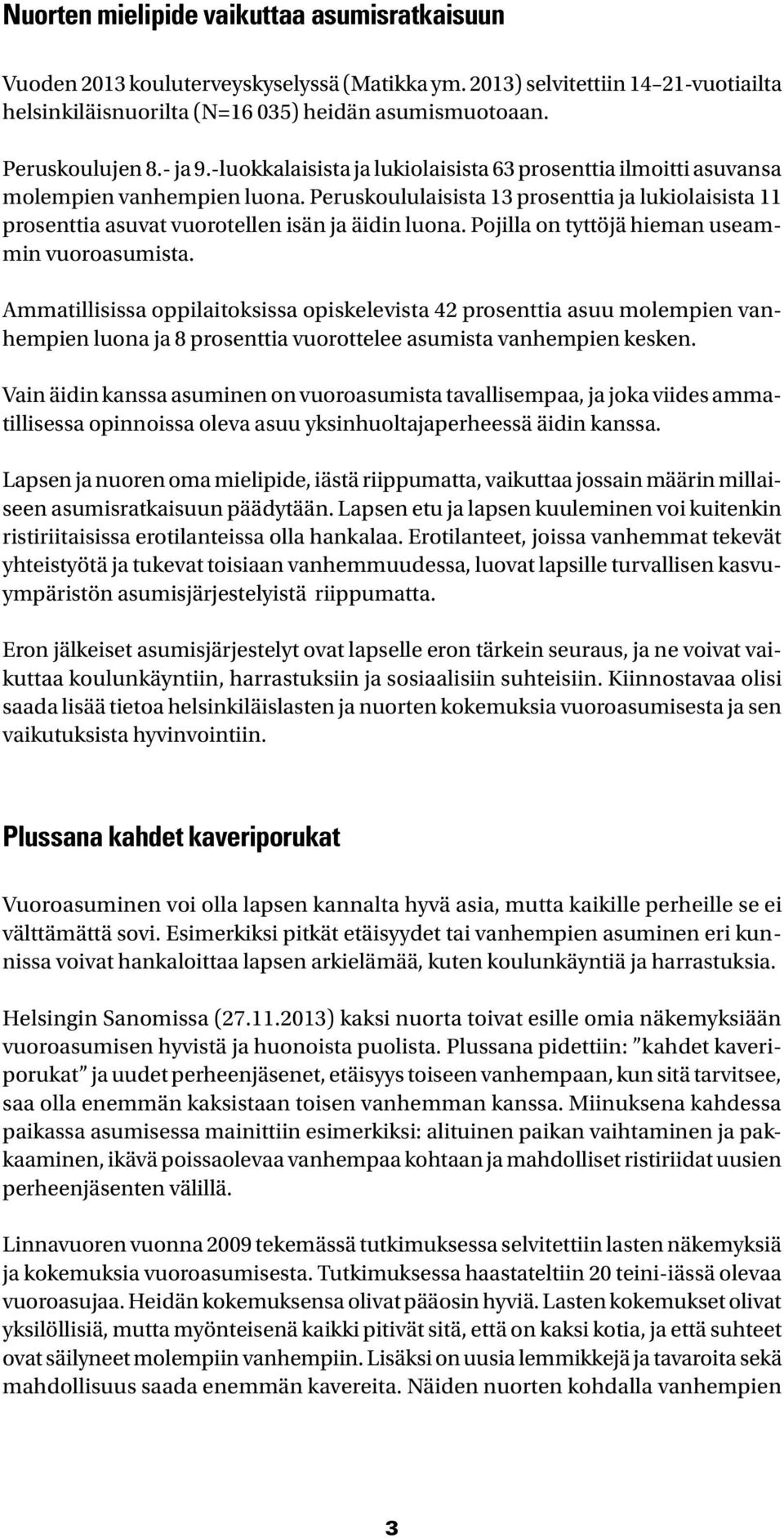 Peruskoululaisista 13 prosenttia ja lukiolaisista 11 prosenttia asuvat vuorotellen isän ja äidin luona. Pojilla on tyttöjä hieman useammin vuoroasumista.