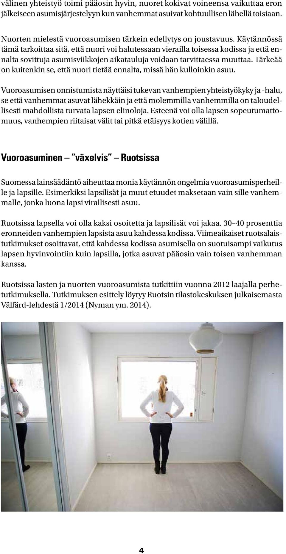 Käytännössä tämä tarkoittaa sitä, että nuori voi halutessaan vierailla toisessa kodissa ja että ennalta sovittuja asumisviikkojen aikatauluja voidaan tarvittaessa muuttaa.