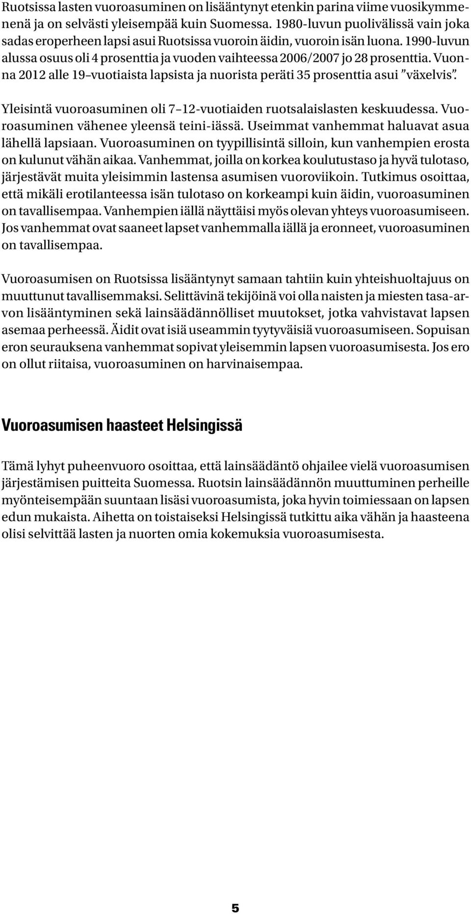 Vuonna 2012 alle 19 vuotiaista lapsista ja nuorista peräti 35 prosenttia asui växelvis. Yleisintä vuoroasuminen oli 7 12-vuotiaiden ruotsalaislasten keskuudessa.